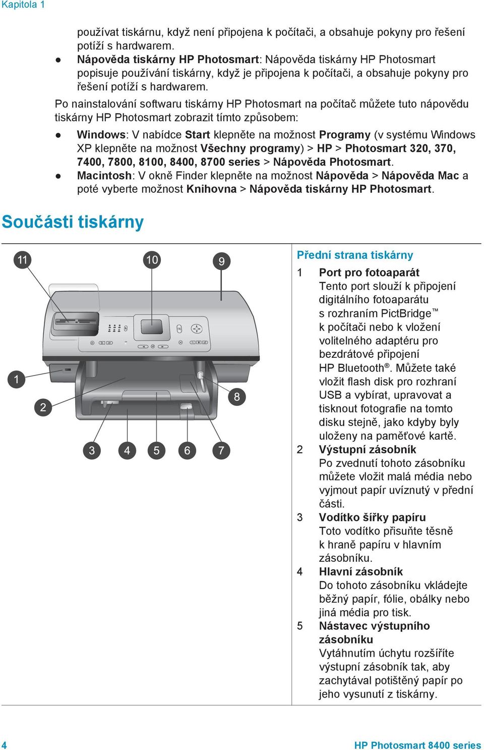 Po nainstalování softwaru tiskárny HP Photosmart na počítač můžete tuto nápovědu tiskárny HP Photosmart zobrazit tímto způsobem: Windows: V nabídce Start klepněte na možnost Programy (v systému