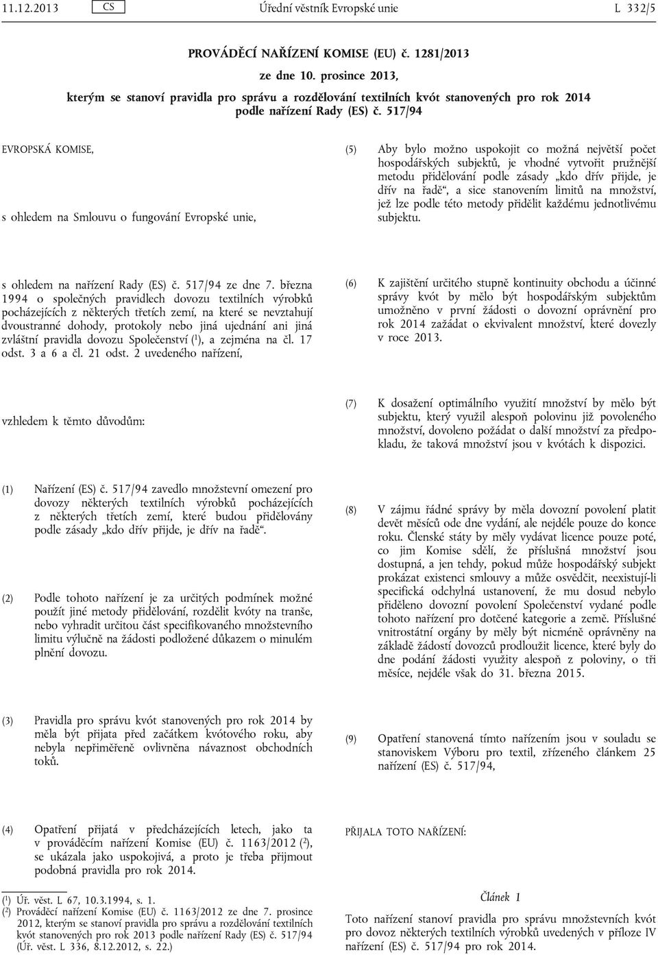 517/94 EVROPSKÁ KOMISE, s ohledem na Smlouvu o fungování Evropské unie, (5) Aby bylo možno uspokojit co možná největší počet hospodářských subjektů, je vhodné vytvořit pružnější metodu přidělování