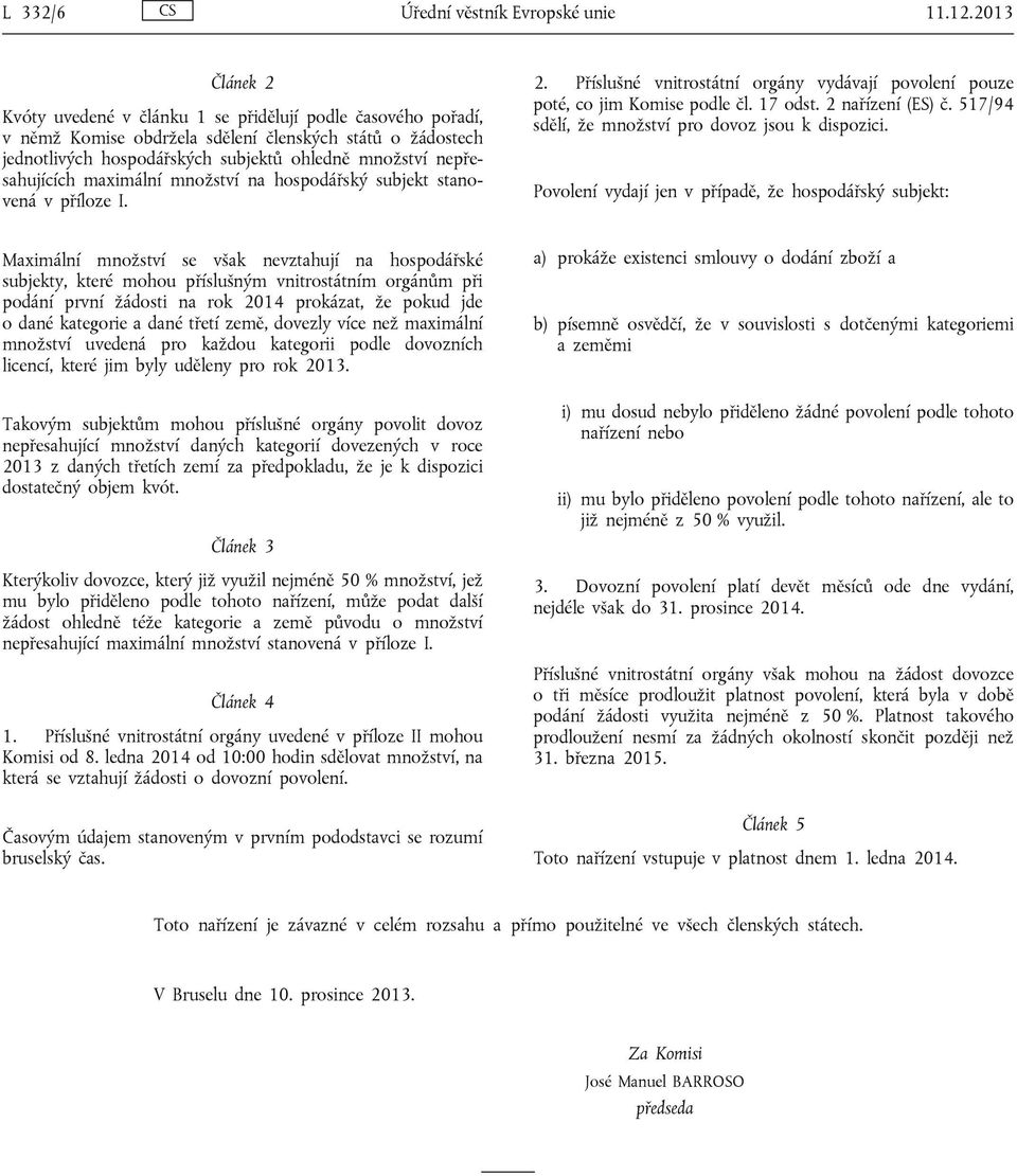 nepřesahujících maximální množství na hospodářský subjekt stanovená v příloze I. 2. Příslušné vnitrostátní orgány vydávají povolení pouze poté, co jim Komise podle čl. 17 odst. 2 nařízení (ES) č.