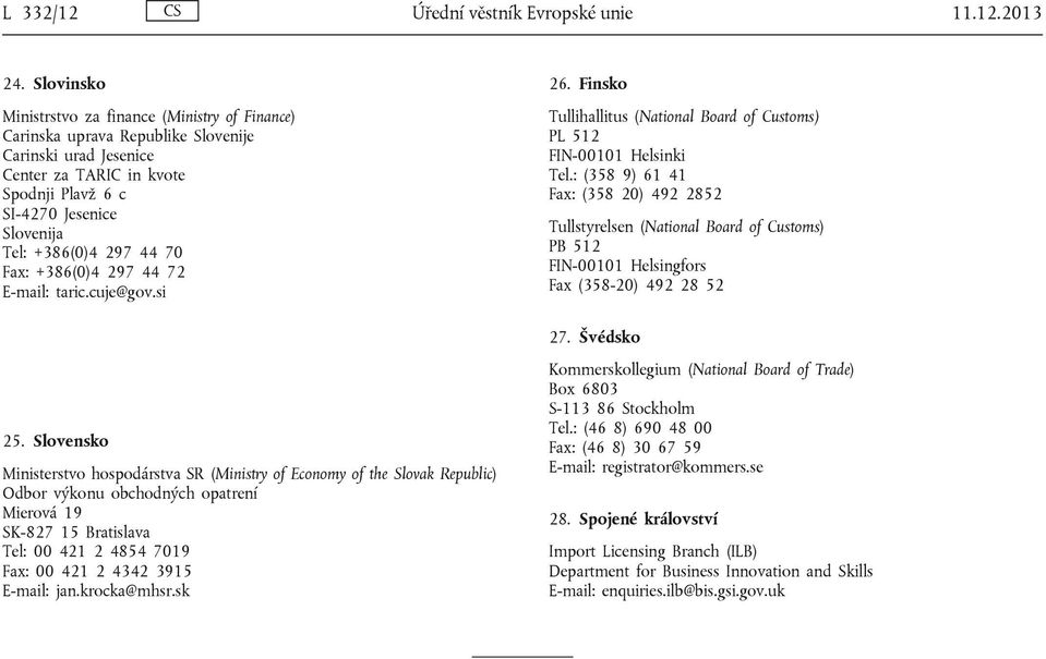 297 44 70 Fax: +386(0)4 297 44 72 E-mail: taric.cuje@gov.si 26. Finsko Tullihallitus (National Board of Customs) PL 512 FIN-00101 Helsinki Tel.