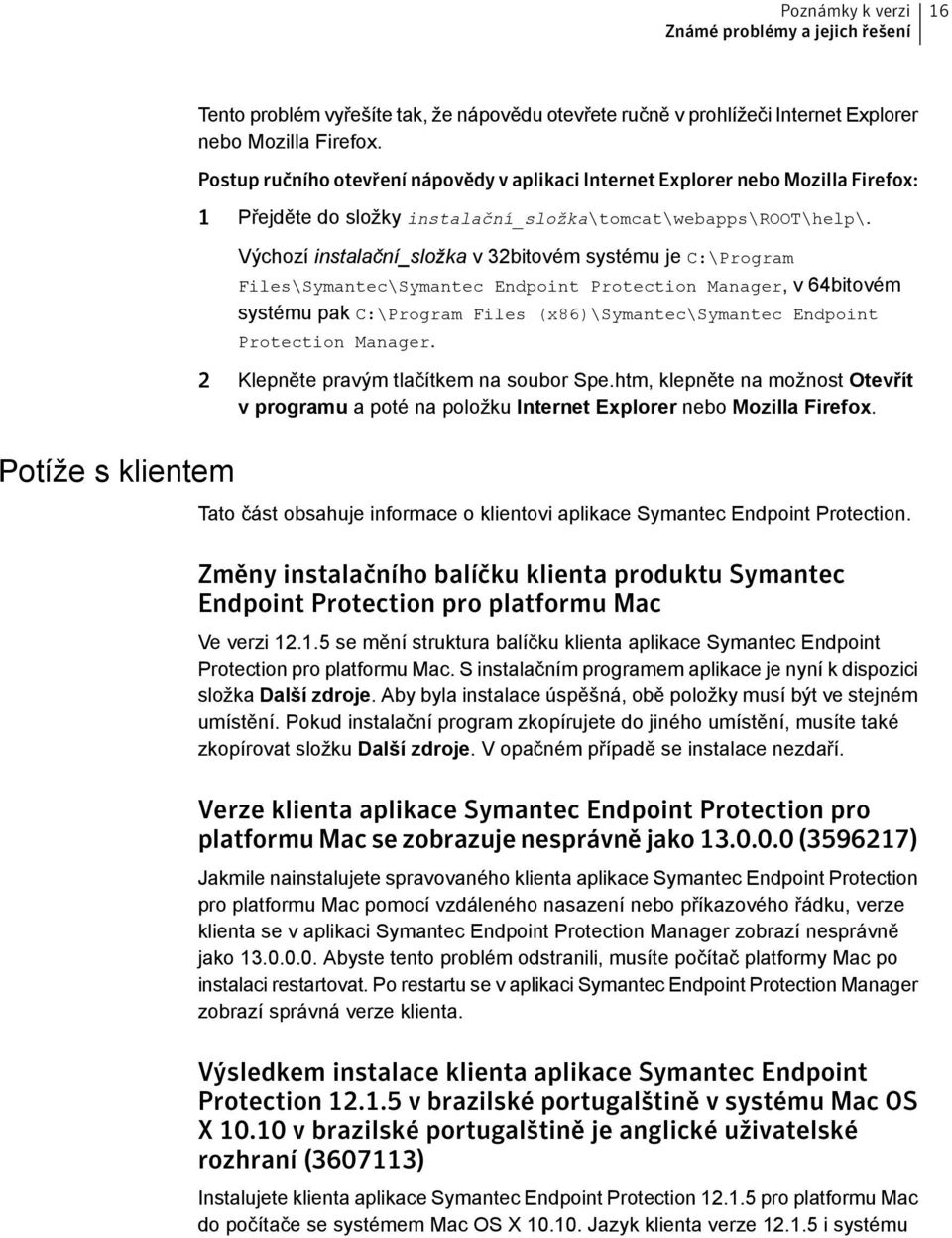 Výchozí instalační_složka v 32bitovém systému je C:\Program Files\Symantec\Symantec Endpoint Protection Manager, v 64bitovém systému pak C:\Program Files (x86)\symantec\symantec Endpoint Protection