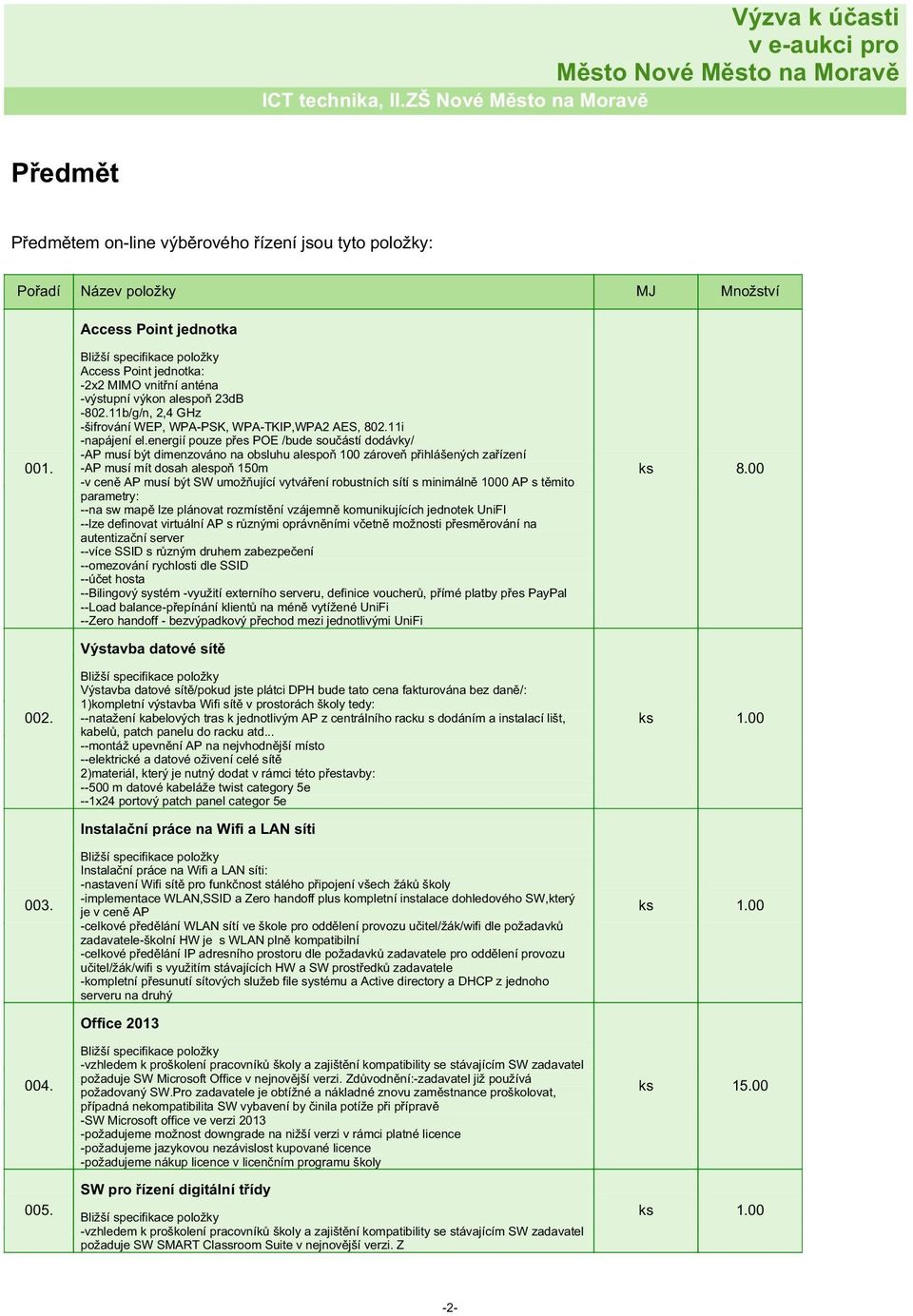 energií pouze přes POE /bude součástí dodávky/ -AP musí být dimenzováno na obsluhu alespoň 100 zároveň přihlášených zařízení -AP musí mít dosah alespoň 150m -v ceně AP musí být SW umožňující