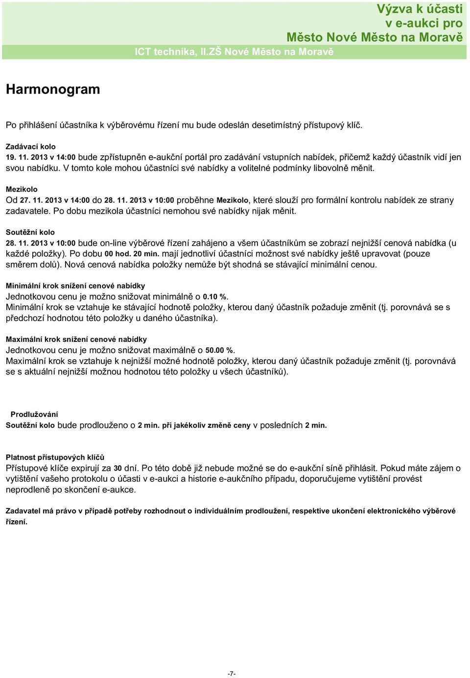 V tomto kole mohou účastníci své nabídky a volitelné podmínky libovolně měnit. Mezikolo Od 27. 11. 2013 v 14:00 do 28. 11. 2013 v 10:00 proběhne Mezikolo, které slouží pro formální kontrolu nabídek ze strany zadavatele.