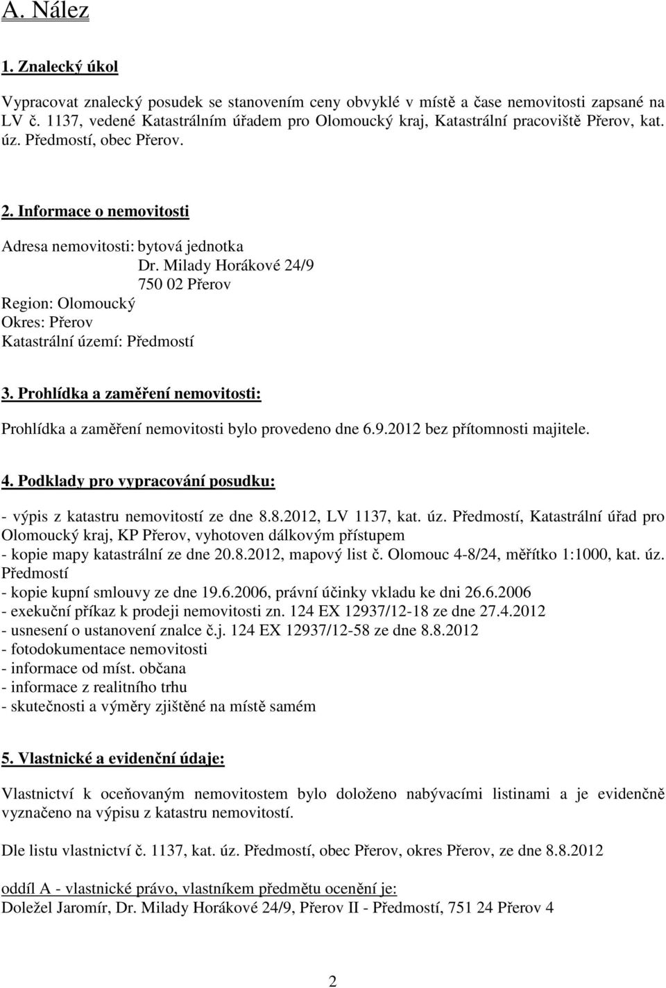 Milady Horákové 24/9 750 02 Přerov Region: Olomoucký Okres: Přerov Katastrální území: Předmostí 3. Prohlídka a zaměření nemovitosti: Prohlídka a zaměření nemovitosti bylo provedeno dne 6.9.2012 bez přítomnosti majitele.