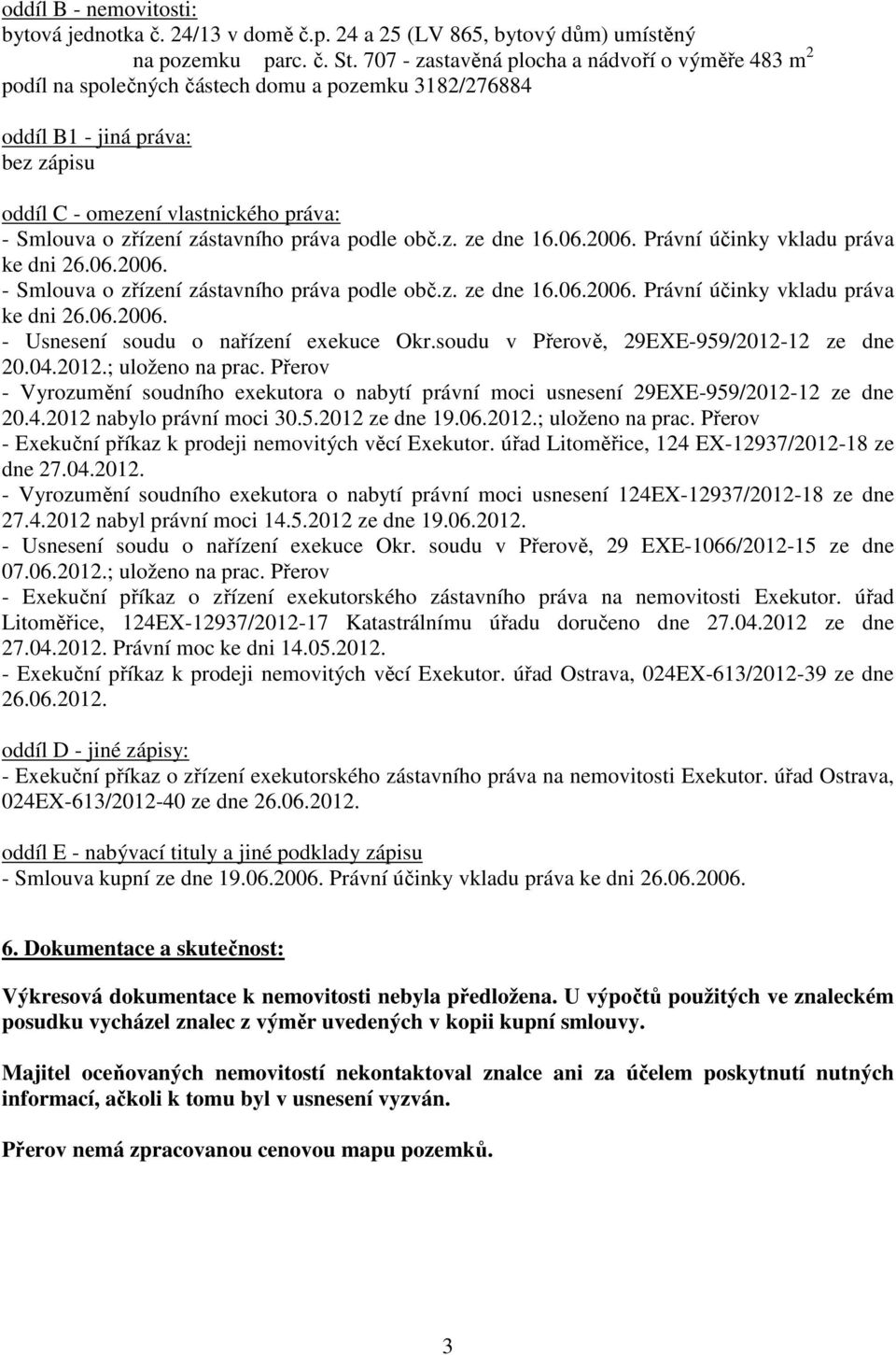 zástavního práva podle obč.z. ze dne 16.06.2006. Právní účinky vkladu práva ke dni 26.06.2006. - Smlouva o zřízení zástavního práva podle obč.z. ze dne 16.06.2006. Právní účinky vkladu práva ke dni 26.06.2006. - Usnesení soudu o nařízení exekuce Okr.