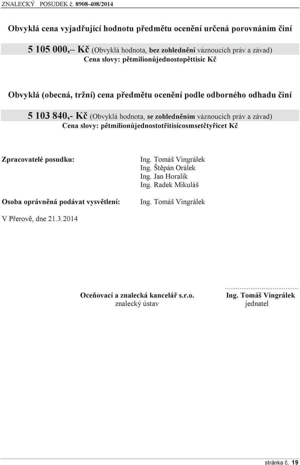 práv a závad) Cena slovy: pětmilionůjednostotřitisícosmsetčtyřicet Kč Zpracovatelé posudku: Osoba oprávněná podávat vysvětlení: Ing. Tomáš Vingrálek Ing.