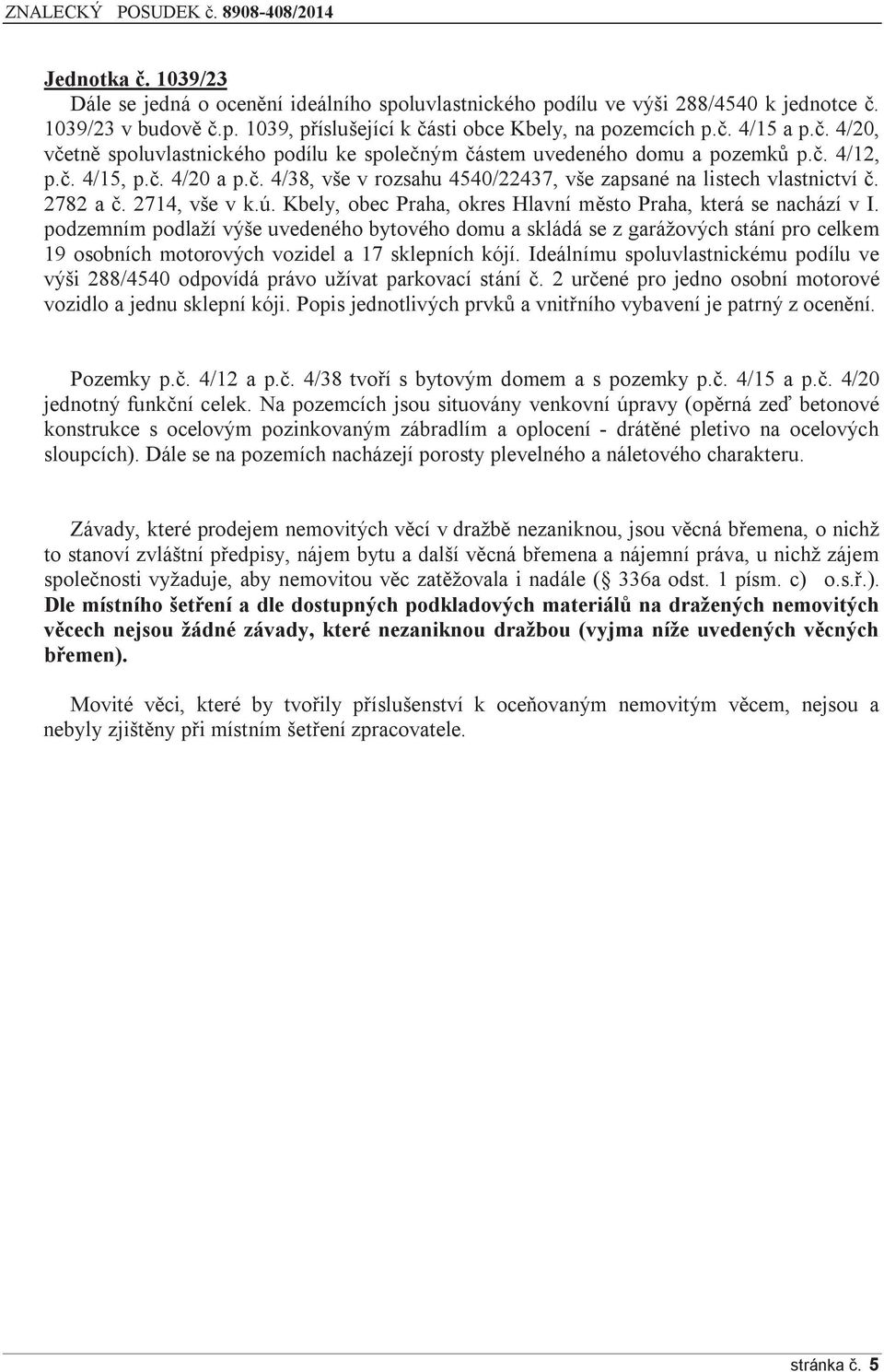 podzemním podlaží výše uvedeného bytového domu a skládá se z garážových stání pro celkem 19 osobních motorových vozidel a 17 sklepních kójí.