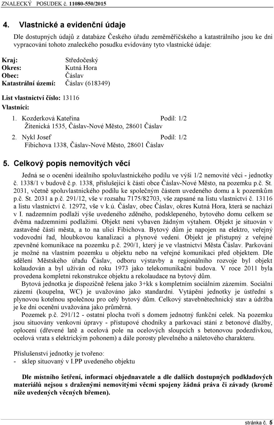 Kozderková Kateřina Podíl: 1/2 Žitenická 1535, Čáslav-Nové Město, 28601 Čáslav 2. Nykl Josef Podíl: 1/2 Fibichova 1338, Čáslav-Nové Město, 28601 Čáslav 5.