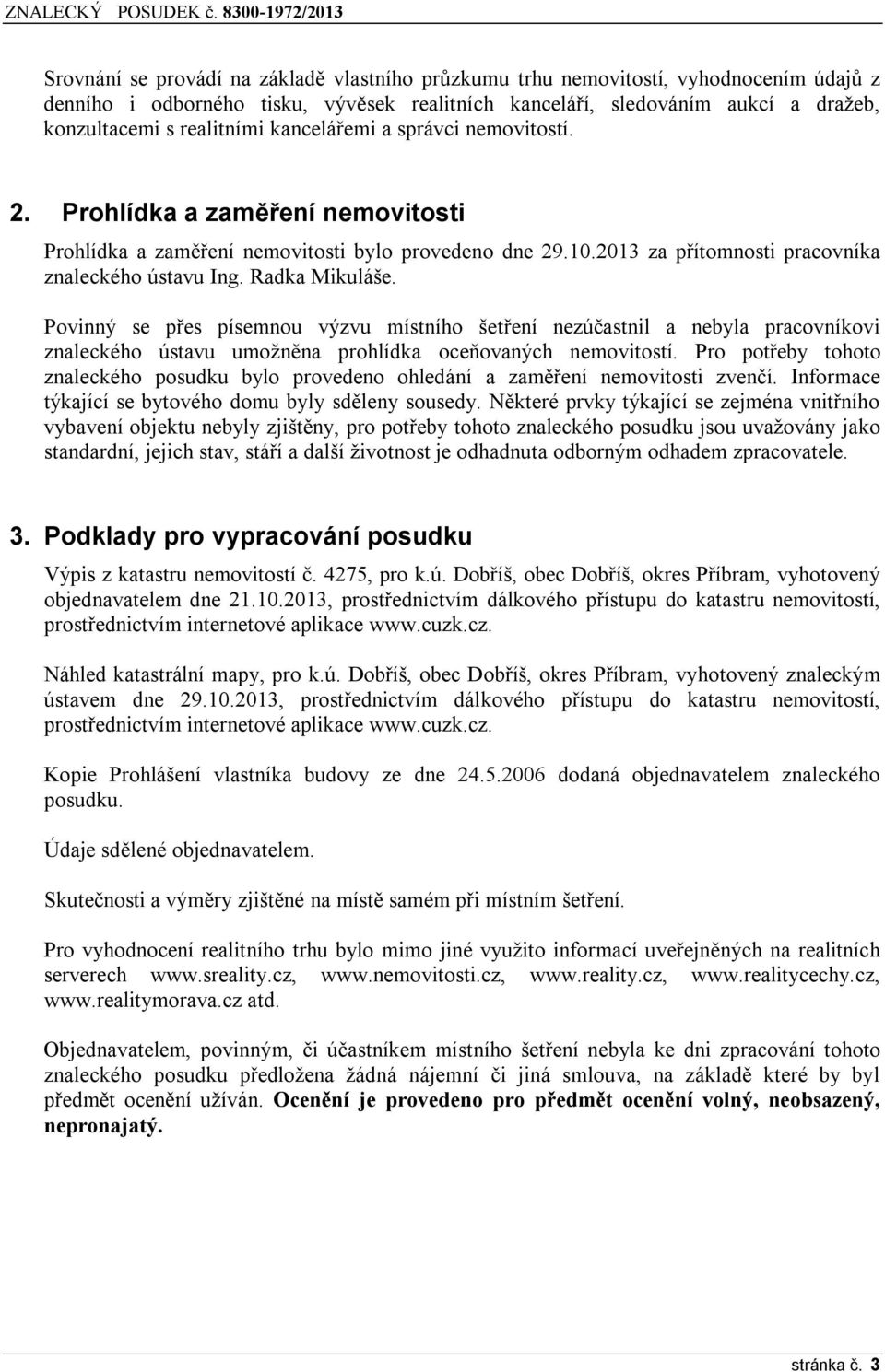 Povinný se přes písemnou výzvu místního šetření nezúčastnil a nebyla pracovníkovi znaleckého ústavu umožněna prohlídka oceňovaných nemovitostí.