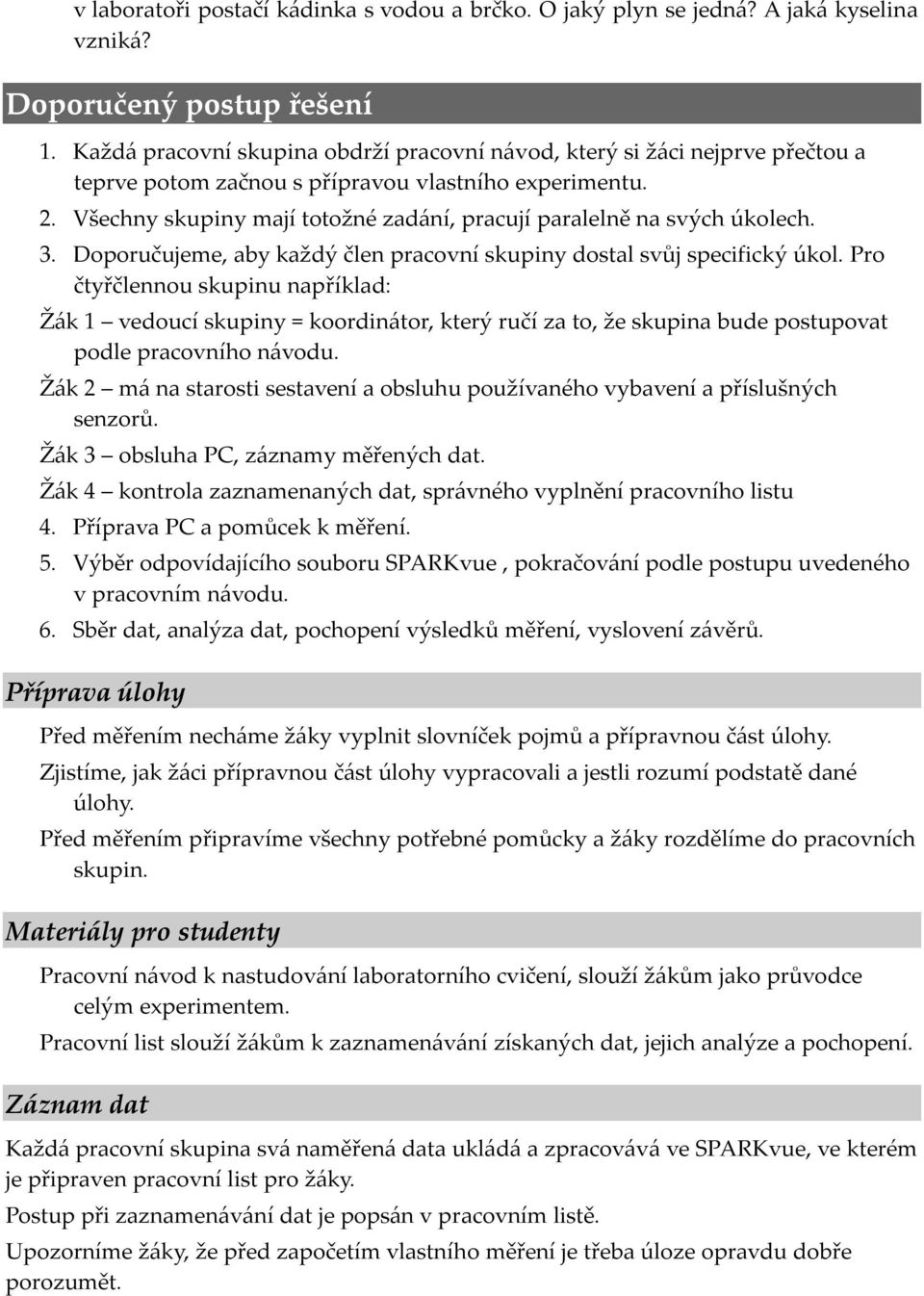 Všechny skupiny mají totožné zadání, pracují paralelně na svých úkolech. 3. Doporučujeme, aby každý člen pracovní skupiny dostal svůj specifický úkol.