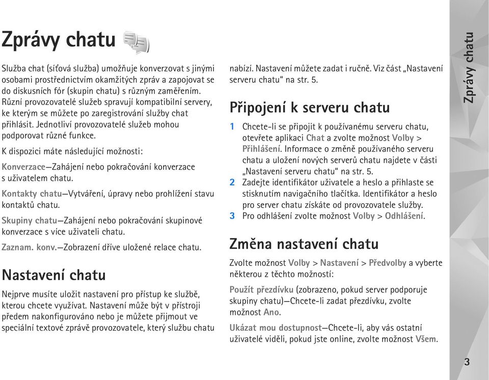 K dispozici máte následující mo¾nosti: Konverzace Zahájení nebo pokraèování konverzace su¾ivatelem chatu. Kontakty chatu Vytváøení, úpravy nebo prohlí¾ení stavu kontaktù chatu.