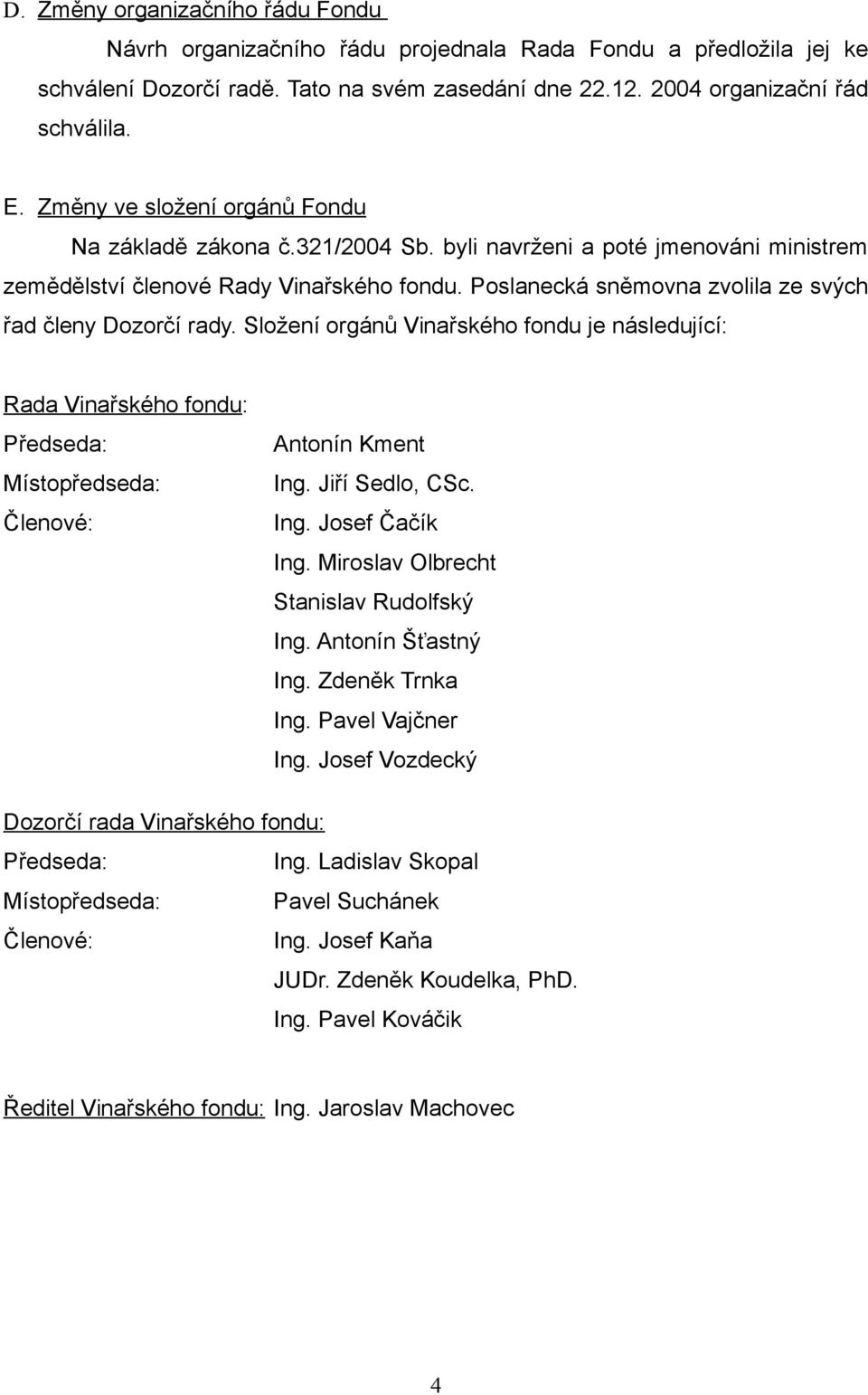 Poslanecká sněmovna zvolila ze svých řad členy Dozorčí rady. Složení orgánů Vinařského fondu je následující: Rada Vinařského fondu: Předseda: Místopředseda: Členové: Antonín Kment Ing.