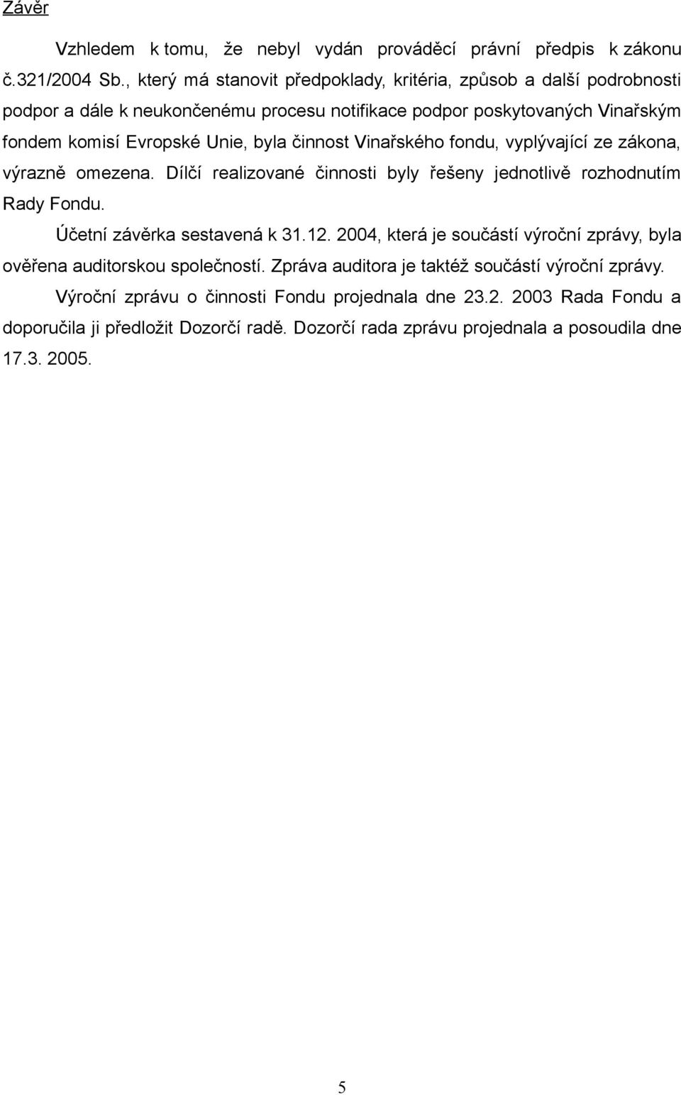 činnost Vinařského fondu, vyplývající ze zákona, výrazně omezena. Dílčí realizované činnosti byly řešeny jednotlivě rozhodnutím Rady Fondu. Účetní závěrka sestavená k 31.12.