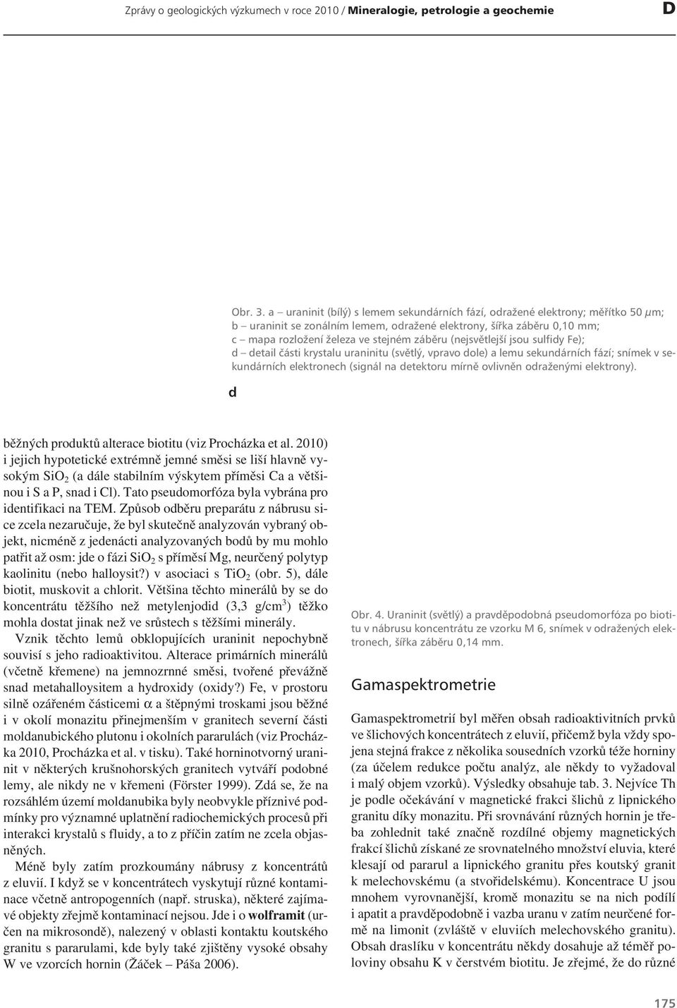 Způsob odběru preparátu z nábrusu sice zcela nezaručuje, že byl skutečně analyzován vybraný objekt, nicméně z jedenácti analyzovaných bodů by mu mohlo patřit až osm: jde o fázi SiO 2 s příměsí Mg,