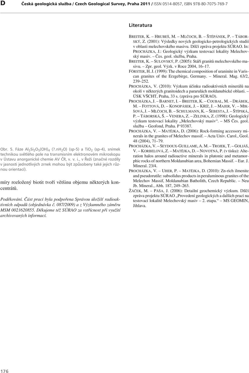 (2001): Výsledky nových geologicko-petrologických studií v oblasti melechovského masivu. Dílčí zpráva projektu SÚRAO. In: PROCHÁZKA, J.: Geologický výzkum testovací lokality Melechovský masiv. Čes.