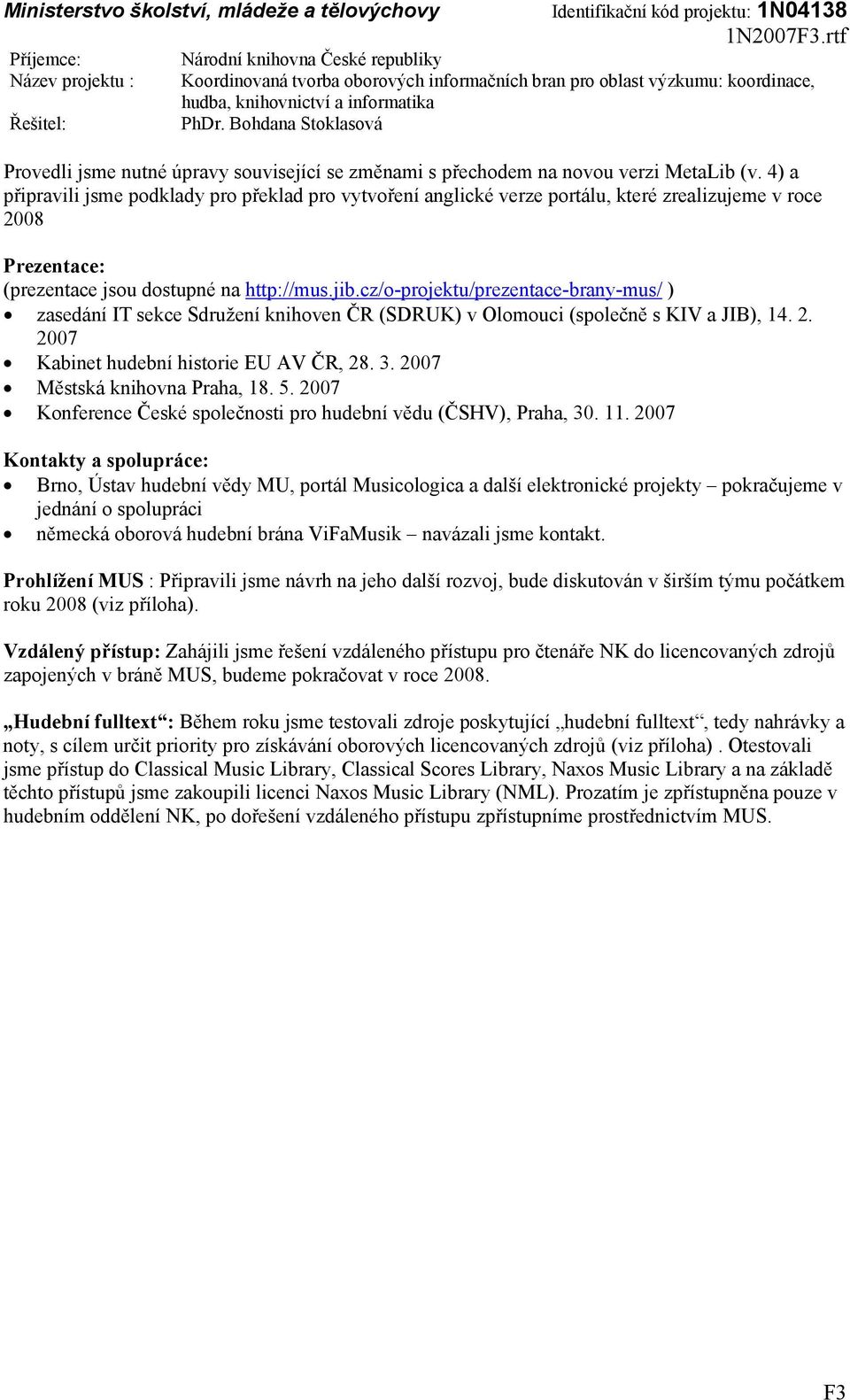 cz/o-projektu/prezentace-brany-mus/ ) zasedání IT sekce Sdružení knihoven ČR (SDRUK) v Olomouci (společně s KIV a JIB), 14. 2. 2007 Kabinet hudební historie EU AV ČR, 28. 3.