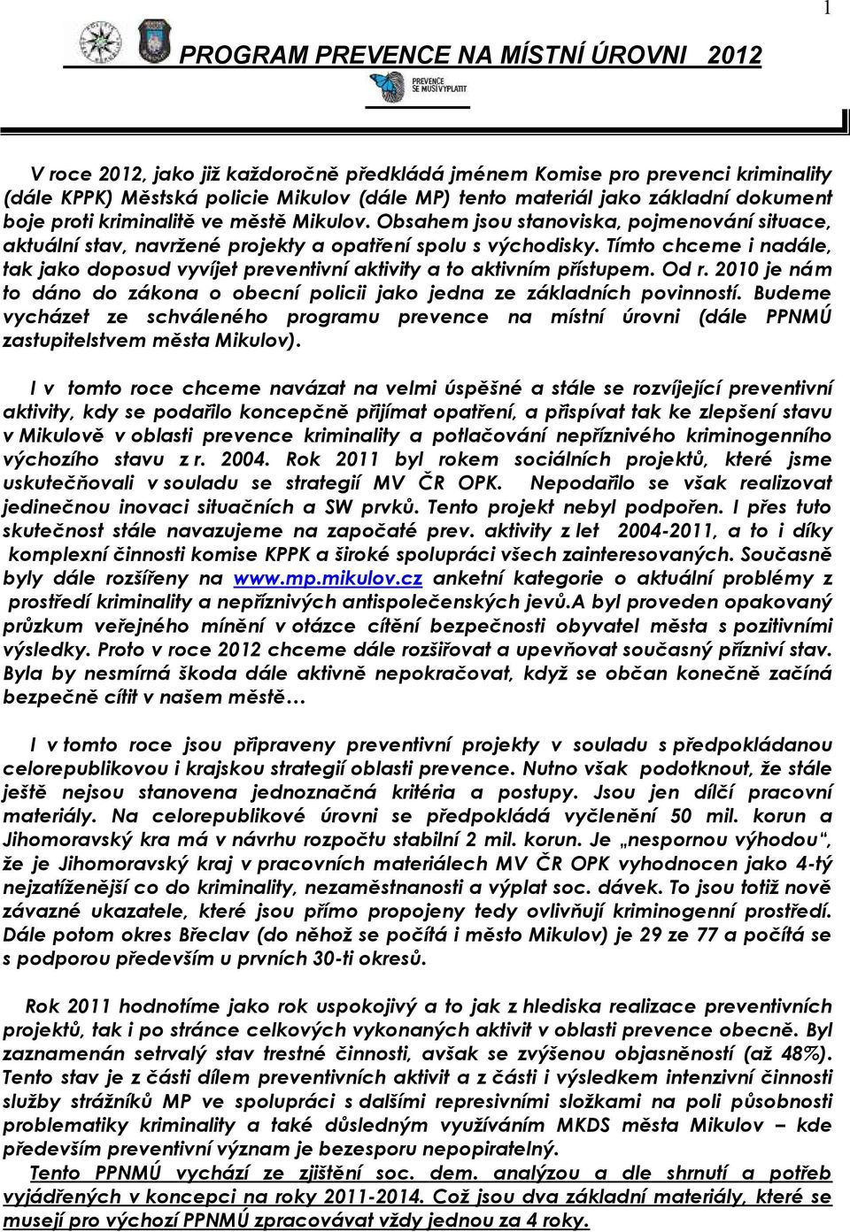 Tímto chceme i nadále, tak jako doposud vyvíjet preventivní aktivity a to aktivním přístupem. Od r. 2010 je nám to dáno do zákona o obecní policii jako jedna ze základních povinností.