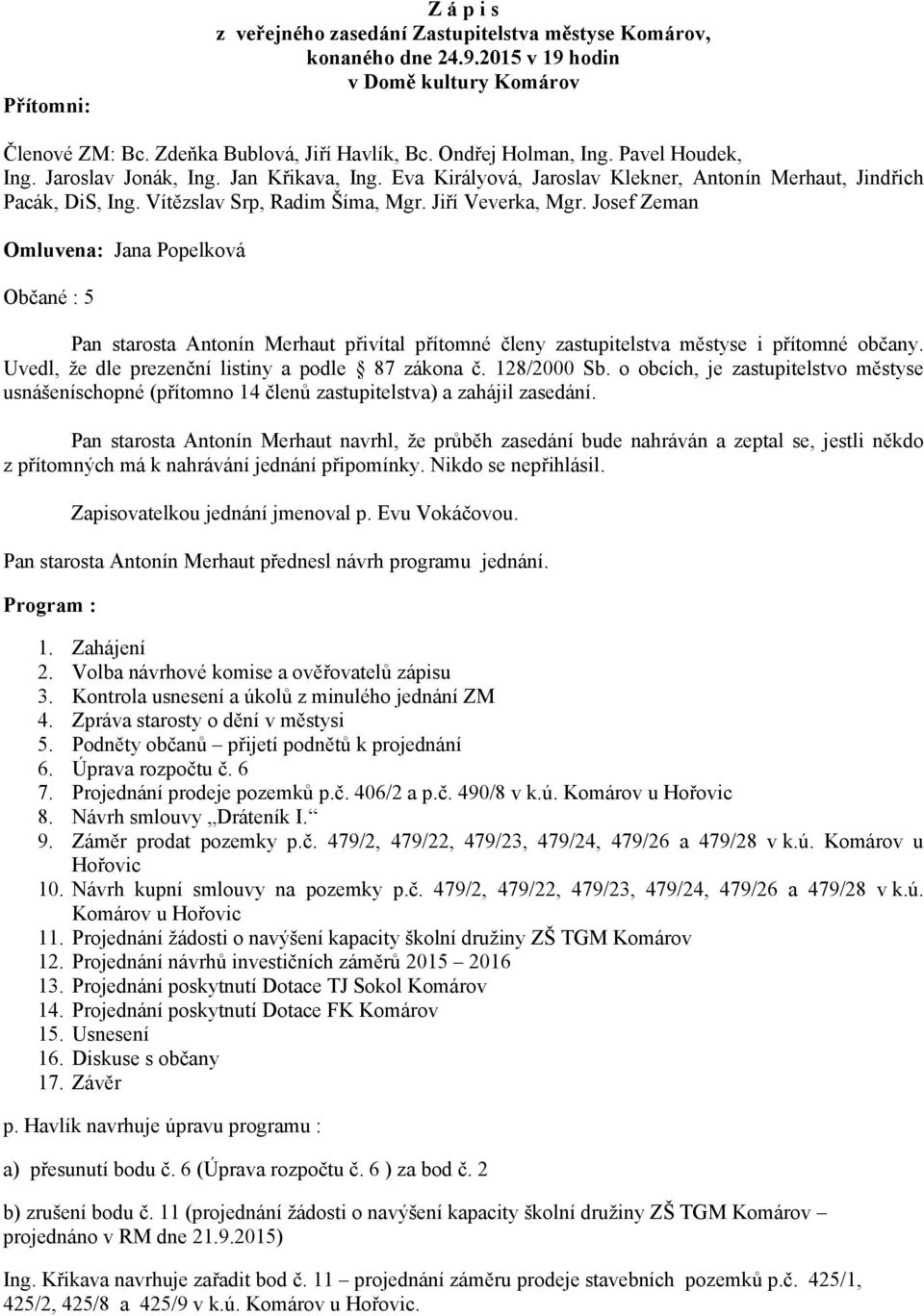 Josef Zeman Omluvena: Jana Popelková Občané : 5 Pan starosta Antonín Merhaut přivítal přítomné členy zastupitelstva městyse i přítomné občany. Uvedl, že dle prezenční listiny a podle 87 zákona č.