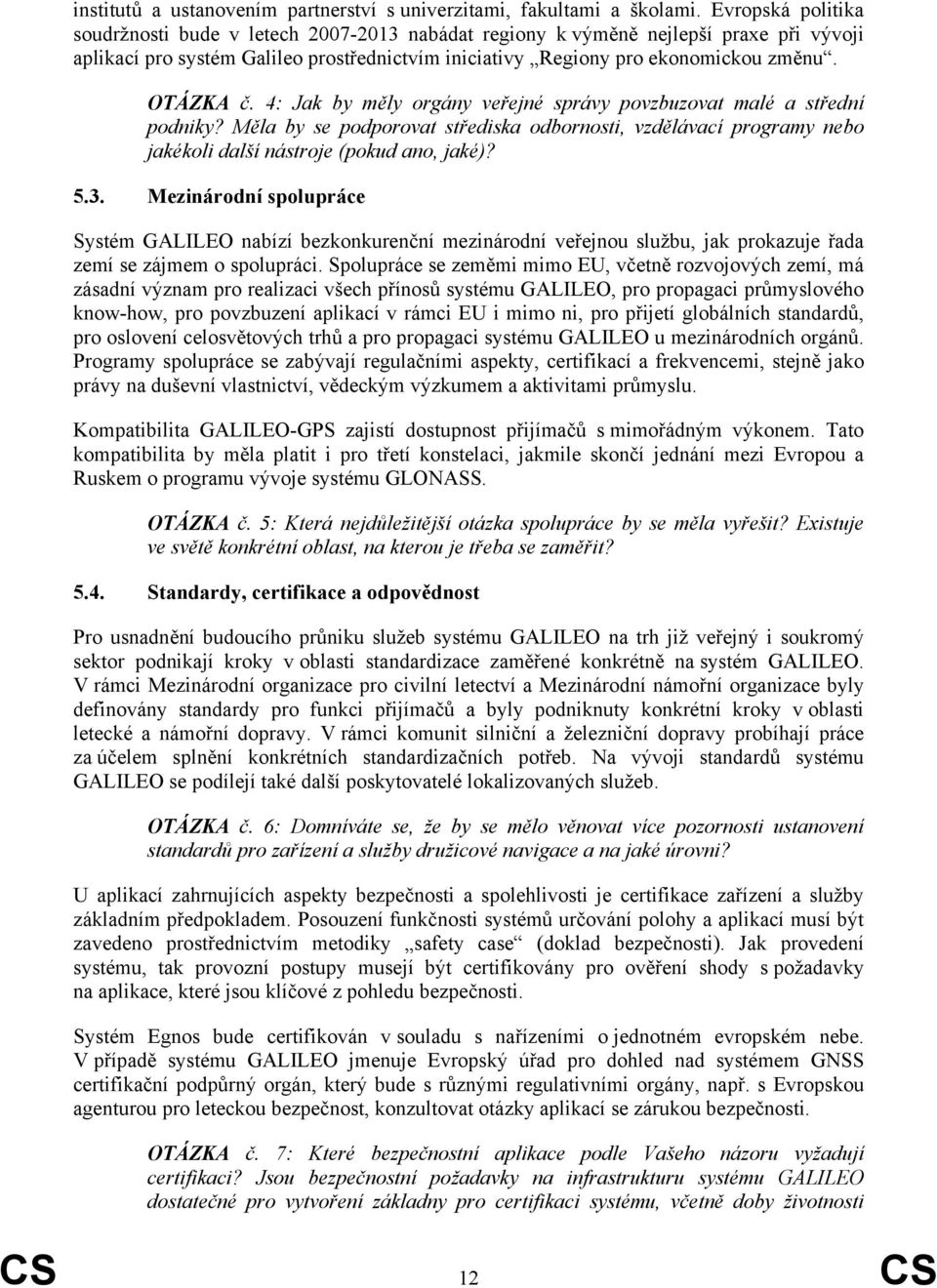 4: Jak by měly orgány veřejné správy povzbuzovat malé a střední podniky? Měla by se podporovat střediska odbornosti, vzdělávací programy nebo jakékoli další nástroje (pokud ano, jaké)? 5.3.