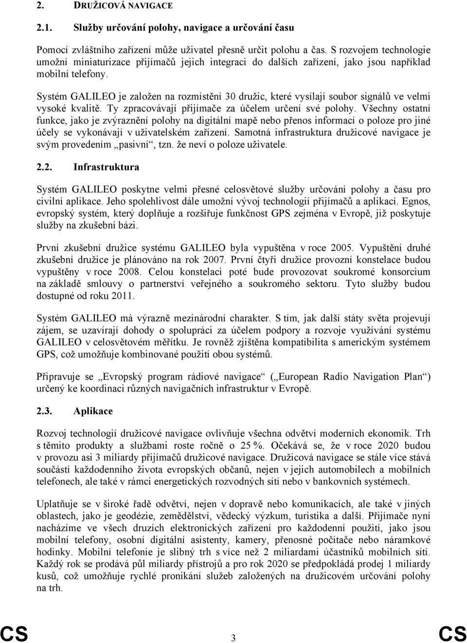 Systém GALILEO je založen na rozmístění 30 družic, které vysílají soubor signálů ve velmi vysoké kvalitě. Ty zpracovávají přijímače za účelem určení své polohy.