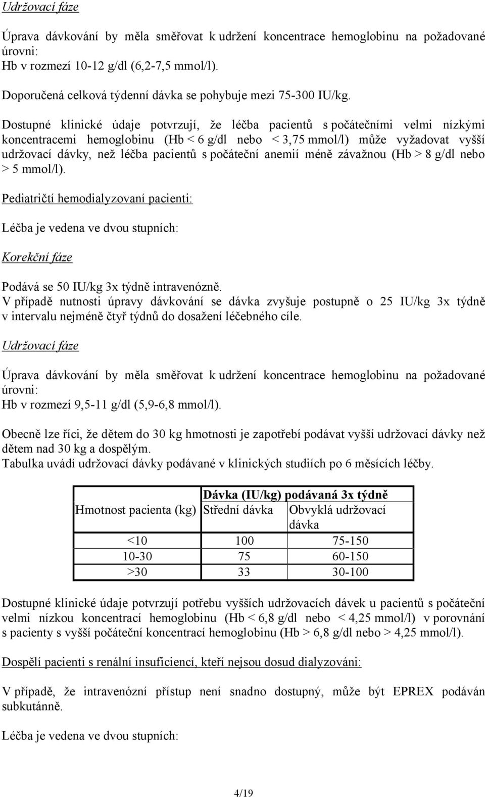 Dostupné klinické údaje potvrzují, že léčba pacientů s počátečními velmi nízkými koncentracemi hemoglobinu (Hb < 6 g/dl nebo < 3,75 mmol/l) může vyžadovat vyšší udržovací dávky, než léčba pacientů s