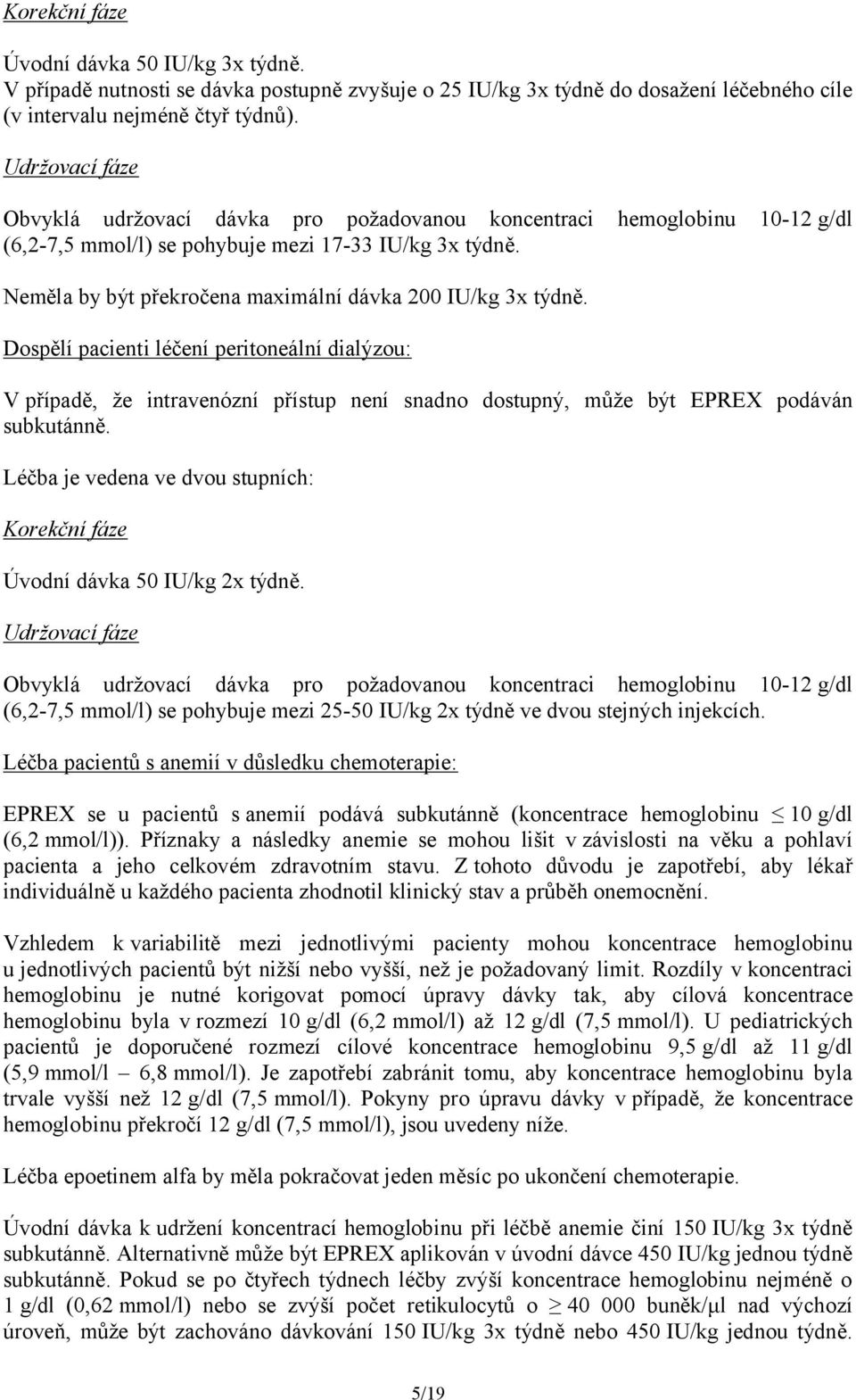 Neměla by být překročena maximální dávka 200 IU/kg 3x týdně. Dospělí pacienti léčení peritoneální dialýzou: V případě, že intravenózní přístup není snadno dostupný, může být EPREX podáván subkutánně.