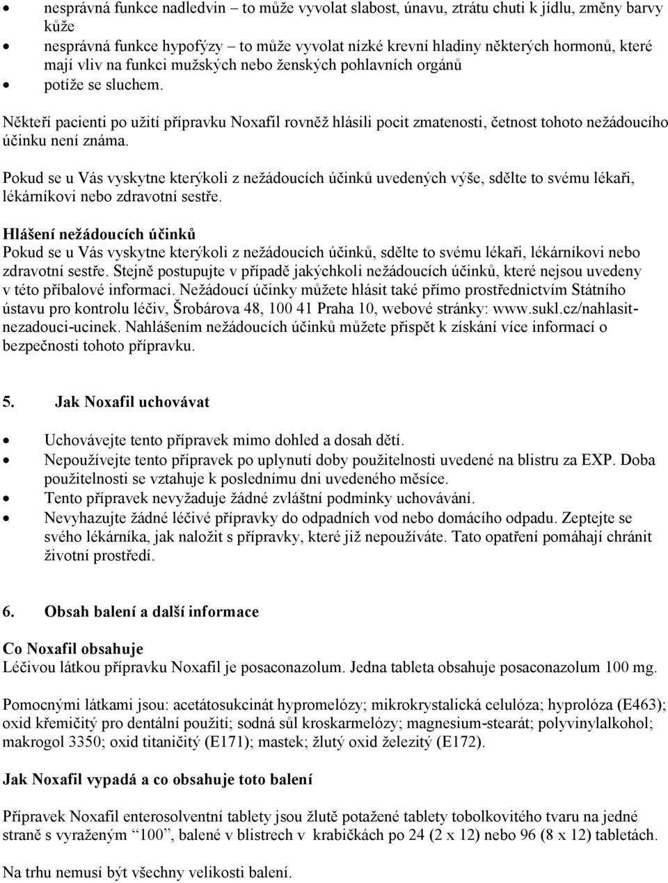 Pokud se u Vás vyskytne kterýkoli z nežádoucích účinků uvedených výše, sdělte to svému lékaři, lékárníkovi nebo zdravotní sestře.