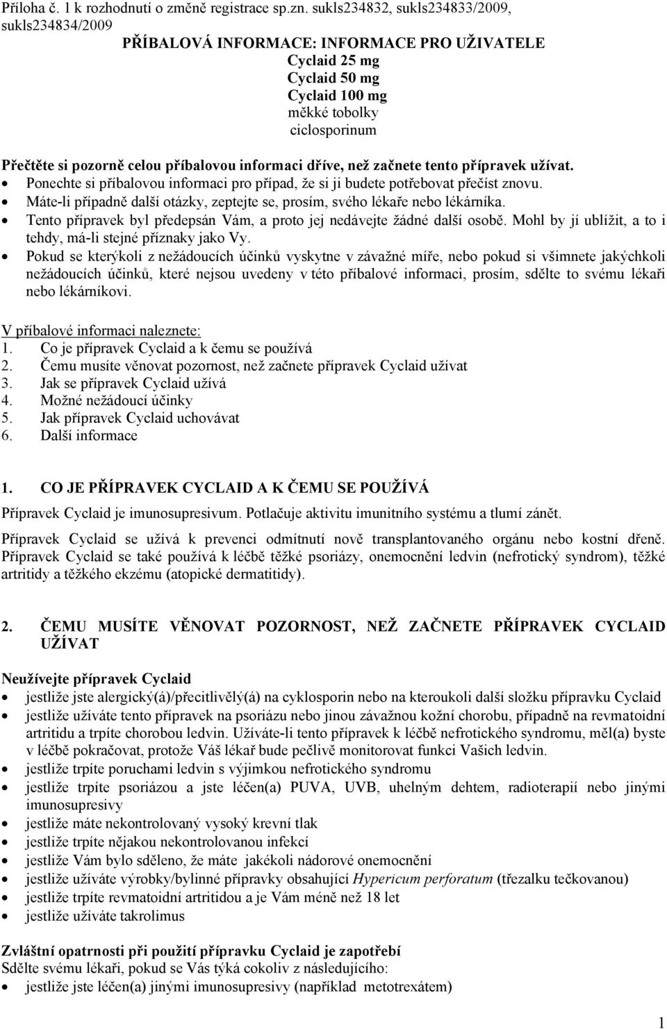 příbalovou informaci dříve, než začnete tento přípravek užívat. Ponechte si příbalovou informaci pro případ, že si ji budete potřebovat přečíst znovu.