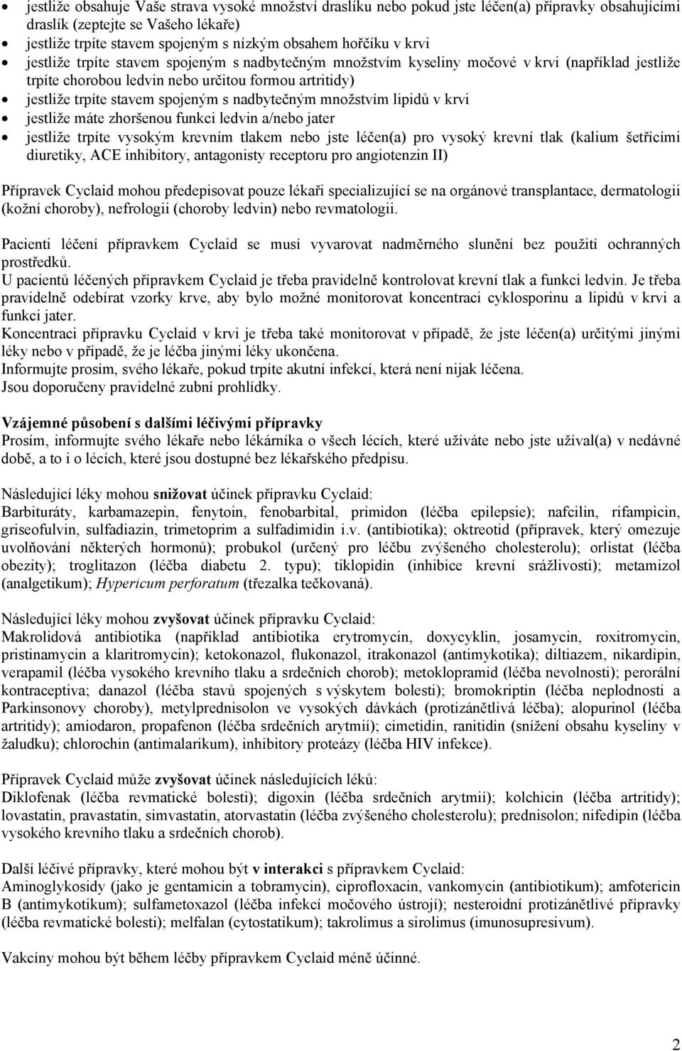 nadbytečným množstvím lipidů v krvi jestliže máte zhoršenou funkci ledvin a/nebo jater jestliže trpíte vysokým krevním tlakem nebo jste léčen(a) pro vysoký krevní tlak (kalium šetřícími diuretiky,