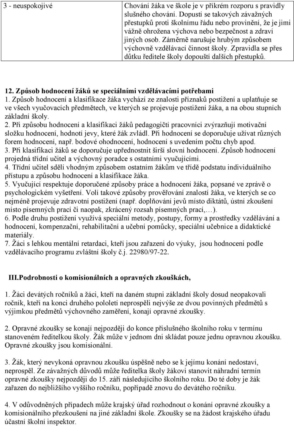 Záměrně narušuje hrubým způsobem výchovně vzdělávací činnost školy. Zpravidla se přes důtku ředitele školy dopouští dalších přestupků. 12.