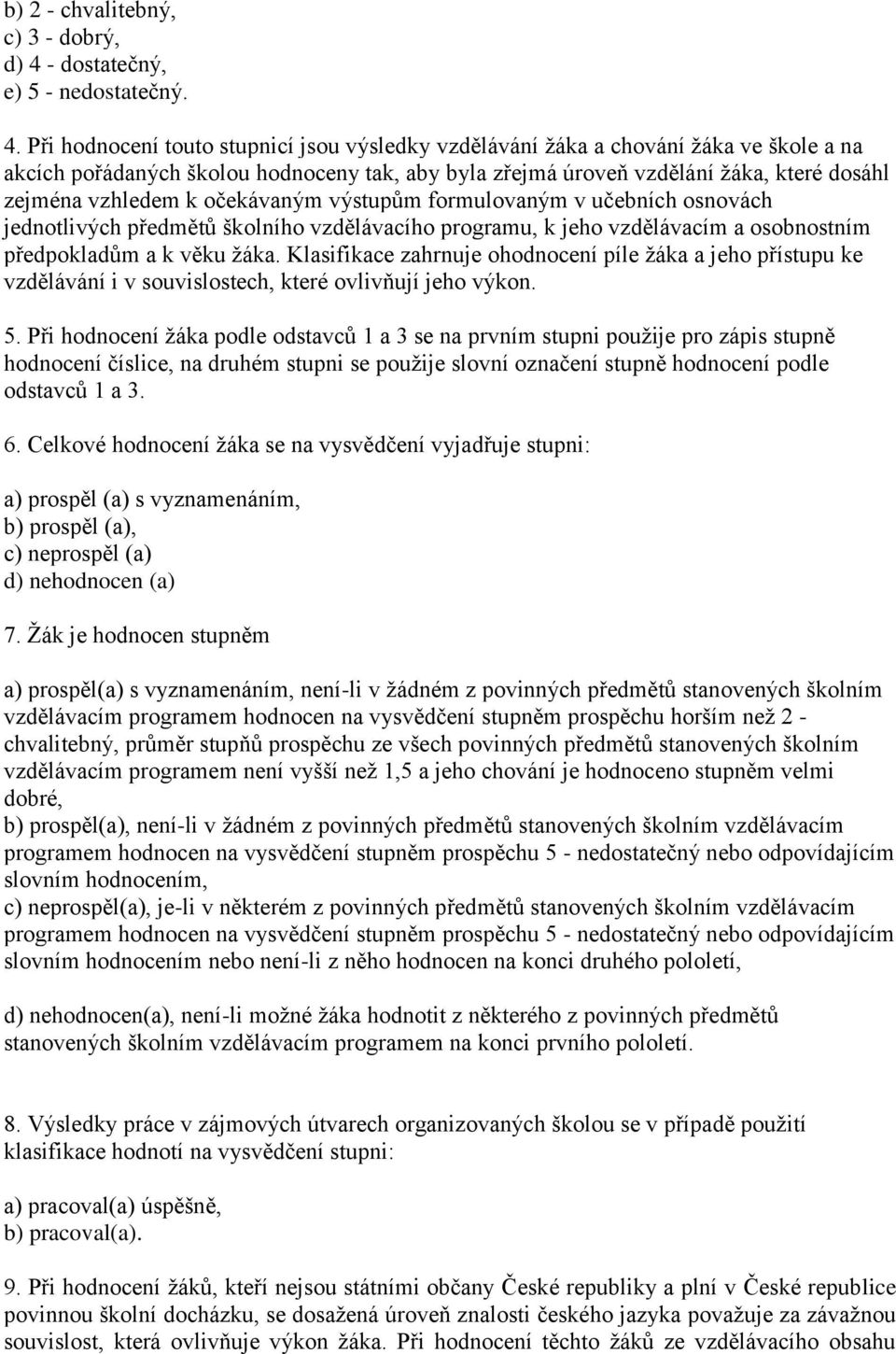 Při hodnocení touto stupnicí jsou výsledky vzdělávání ţáka a chování ţáka ve škole a na akcích pořádaných školou hodnoceny tak, aby byla zřejmá úroveň vzdělání ţáka, které dosáhl zejména vzhledem k