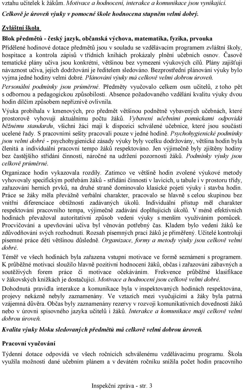 kontrola zápisů v třídních knihách prokázaly plnění učebních osnov. Časově tematické plány učiva jsou konkrétní, většinou bez vymezení výukových cílů.