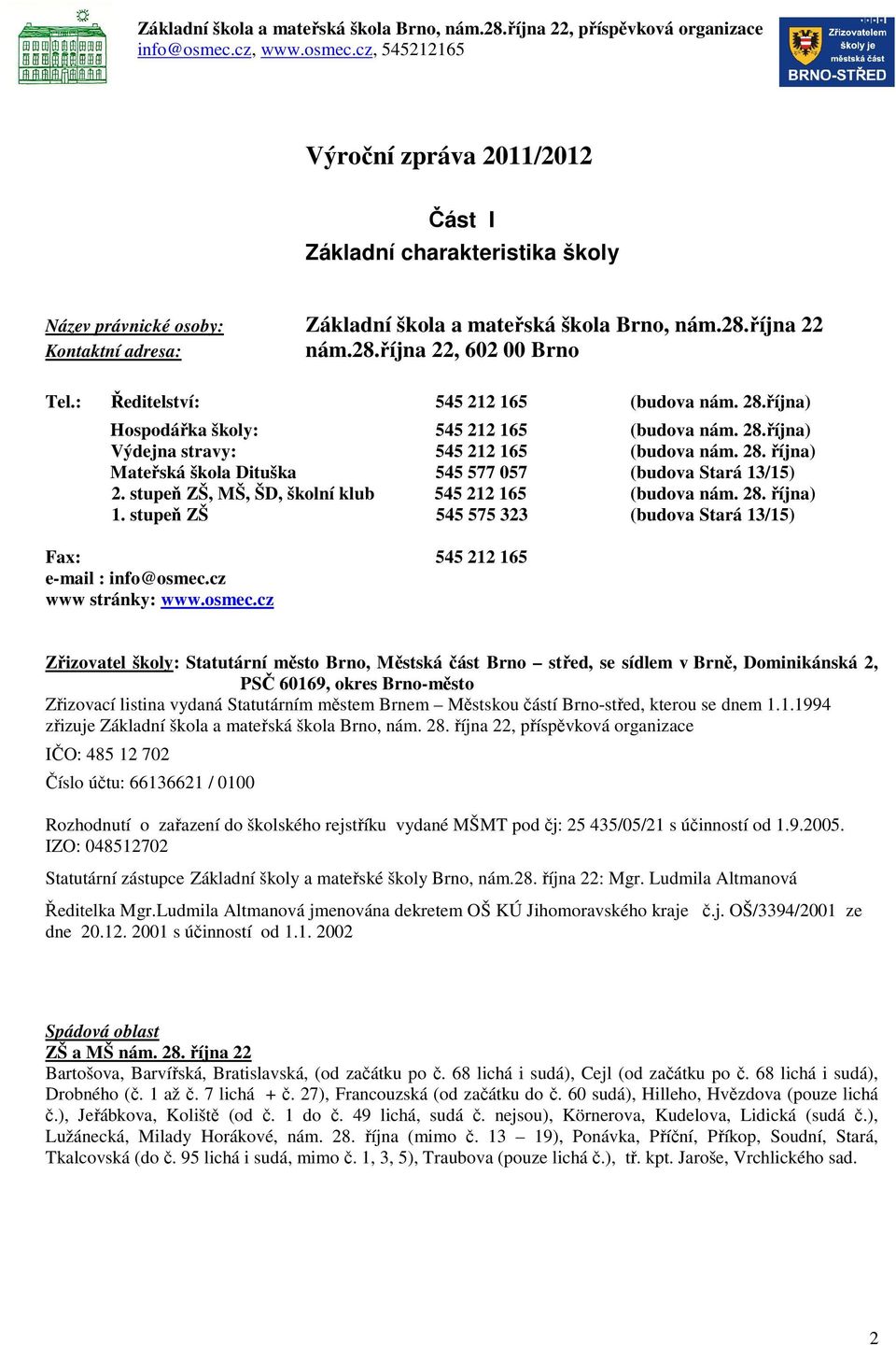 : Ředitelství: 545 212 165 (budova nám. 28.října) Hospodářka školy: 545 212 165 (budova nám. 28.října) Výdejna stravy: 545 212 165 (budova nám. 28. října) Mateřská škola Dituška 545 577 057 (budova Stará 13/15) 2.