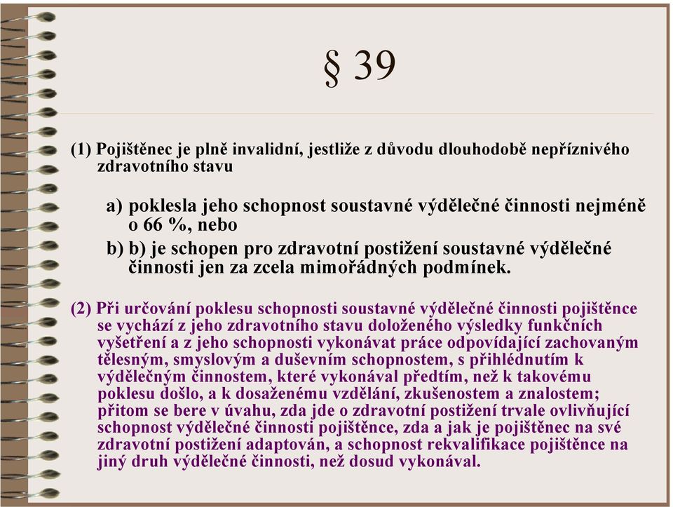 (2) Při určování poklesu schopnosti soustavné výdělečné činnosti pojištěnce se vychází z jeho zdravotního stavu doloženého výsledky funkčních vyšetření a z jeho schopnosti vykonávat práce