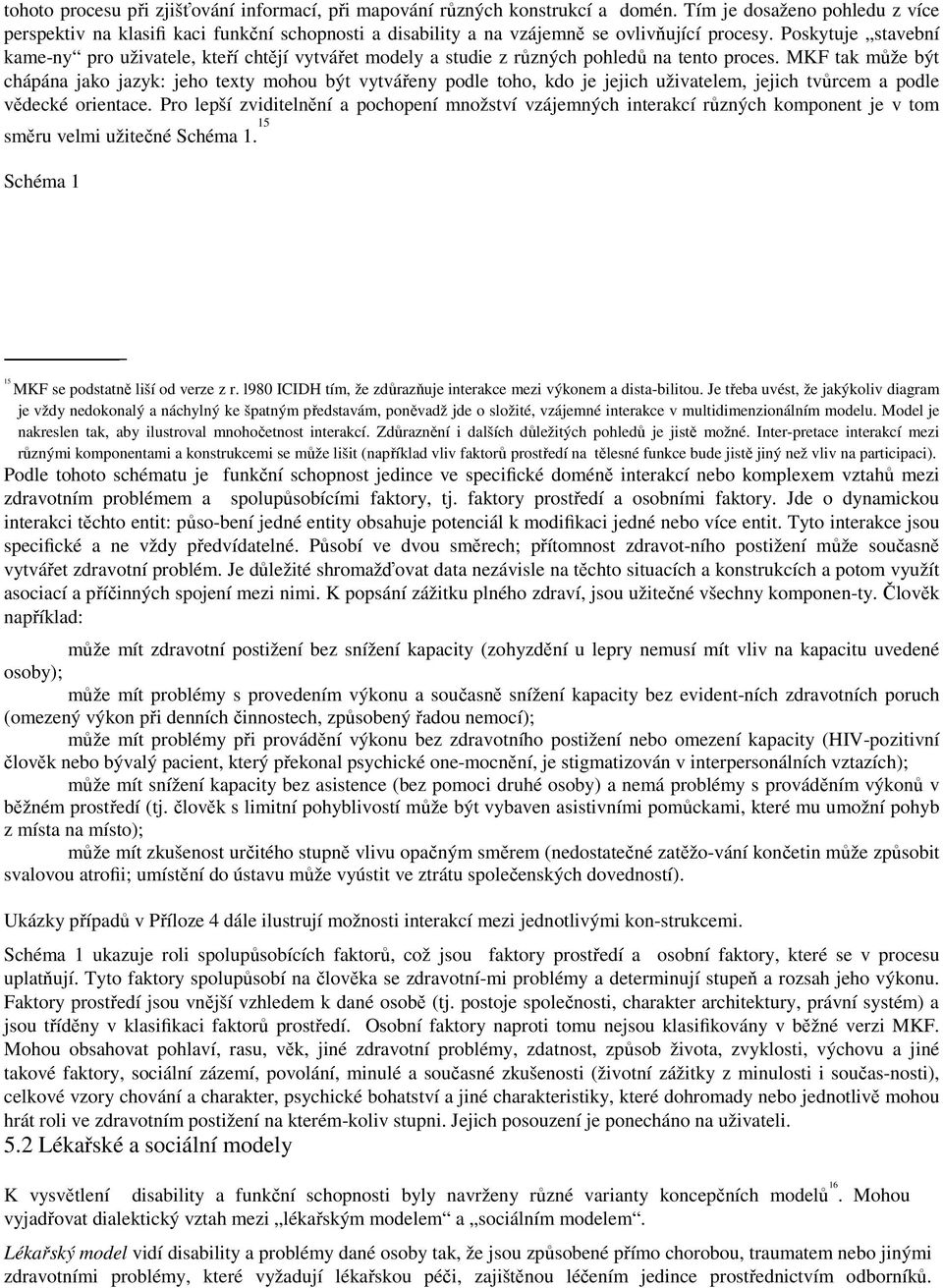 Poskytuje stavební kame-ny pro uživatele, kteří chtějí vytvářet modely a studie z různých pohledů na tento proces.