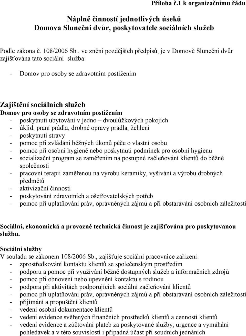 postižením - poskytnutí ubytování v jedno dvoulůžkových pokojích - úklid, praní prádla, drobné opravy prádla, žehlení - poskytnutí stravy - pomoc při zvládání běžných úkonů péče o vlastní osobu -