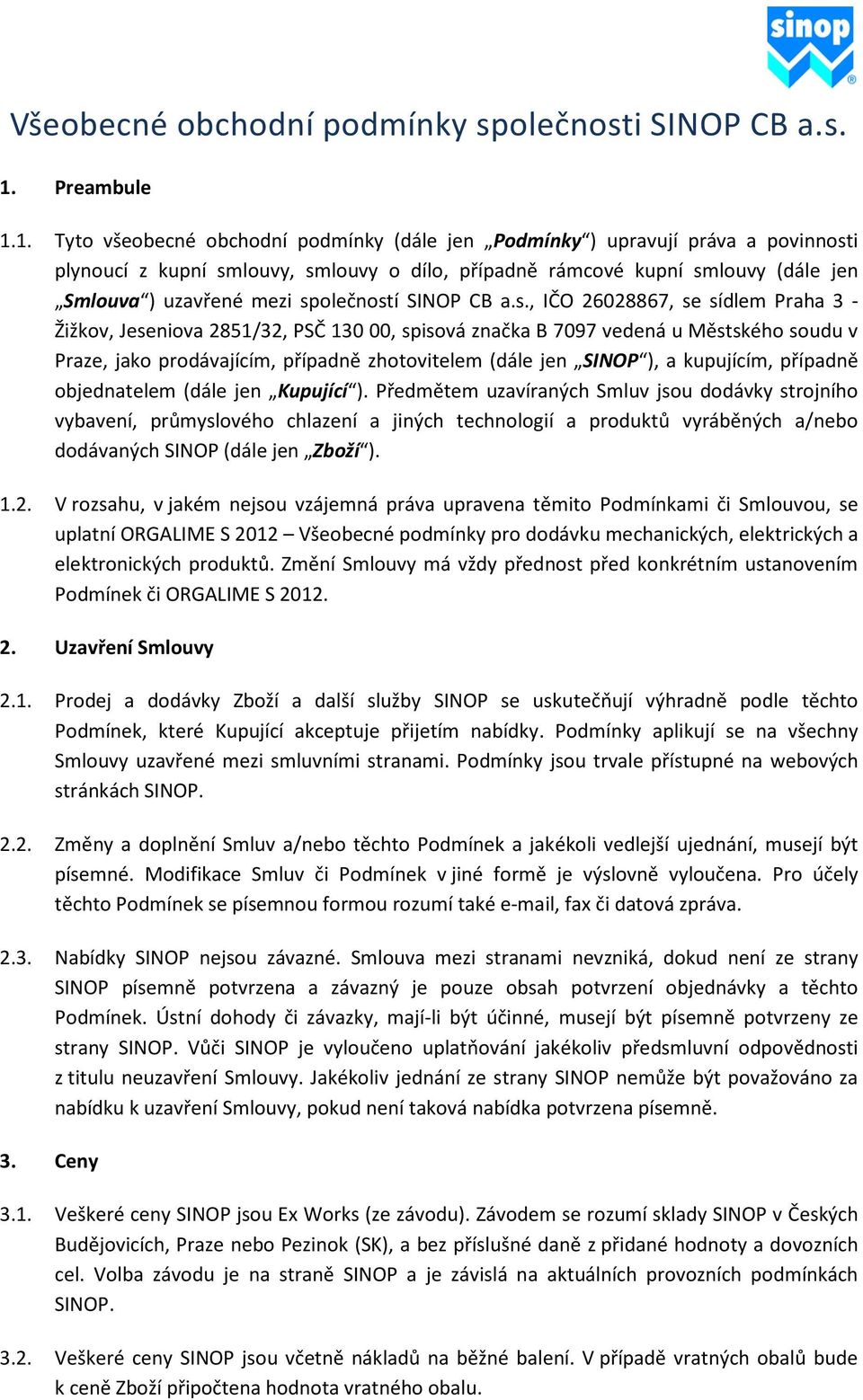 1. Tyto všeobecné obchodní podmínky (dále jen Podmínky ) upravují práva a povinnosti plynoucí z kupní smlouvy, smlouvy o dílo, případně rámcové kupní smlouvy (dále jen Smlouva ) uzavřené mezi