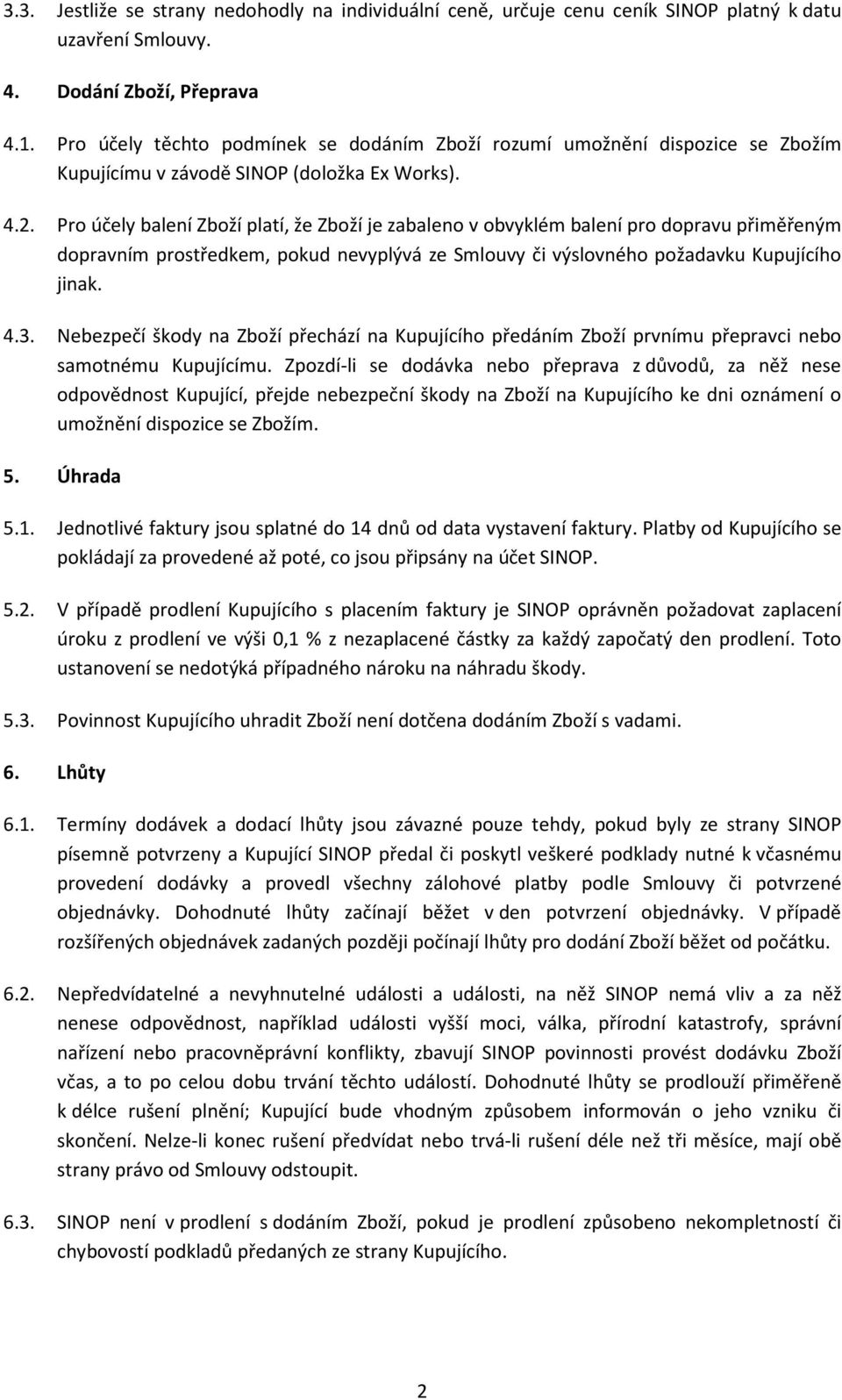 Pro účely balení Zboží platí, že Zboží je zabaleno v obvyklém balení pro dopravu přiměřeným dopravním prostředkem, pokud nevyplývá ze Smlouvy či výslovného požadavku Kupujícího jinak. 4.3.