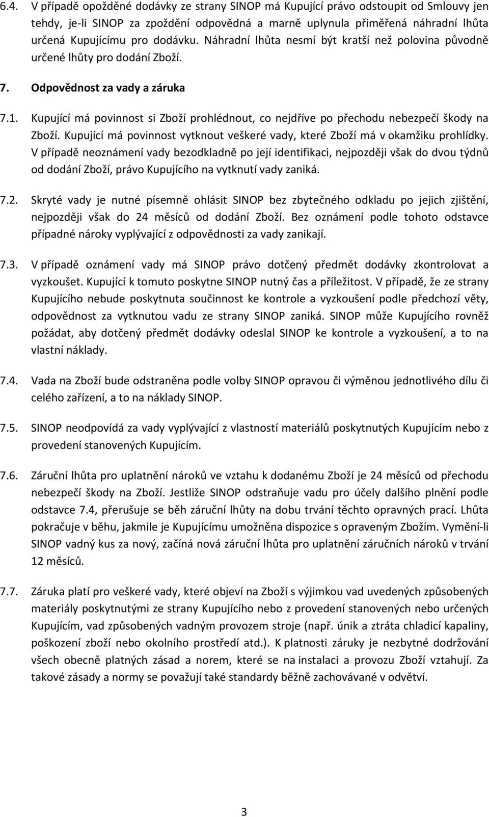 Kupující má povinnost si Zboží prohlédnout, co nejdříve po přechodu nebezpečí škody na Zboží. Kupující má povinnost vytknout veškeré vady, které Zboží má v okamžiku prohlídky.