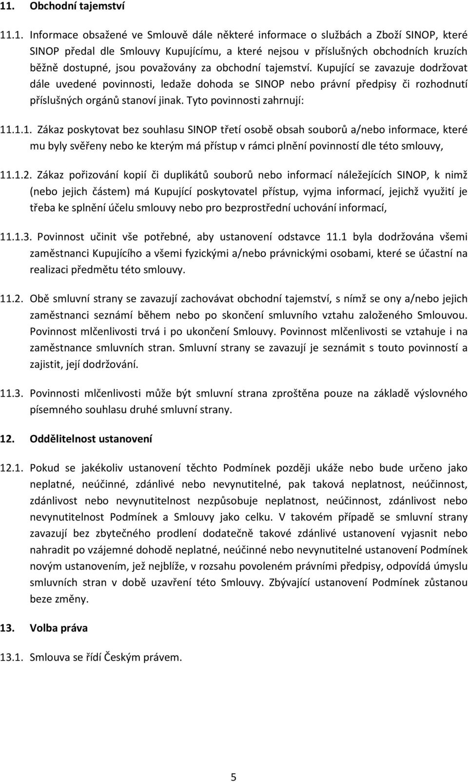 Kupující se zavazuje dodržovat dále uvedené povinnosti, ledaže dohoda se SINOP nebo právní předpisy či rozhodnutí příslušných orgánů stanoví jinak. Tyto povinnosti zahrnují: 11