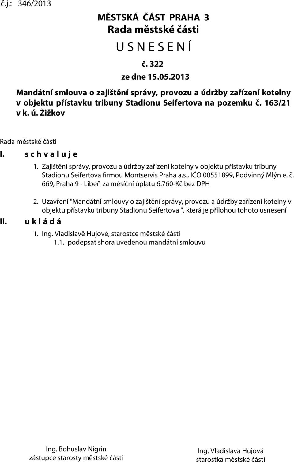 s c h v a l u j e 1. Zajištění správy, provozu a údržby zařízení kotelny v objektu přístavku tribuny Stadionu Seifertova firmou Montservis Praha a.s., IČO 00551899, Podvinný Mlýn e. č.