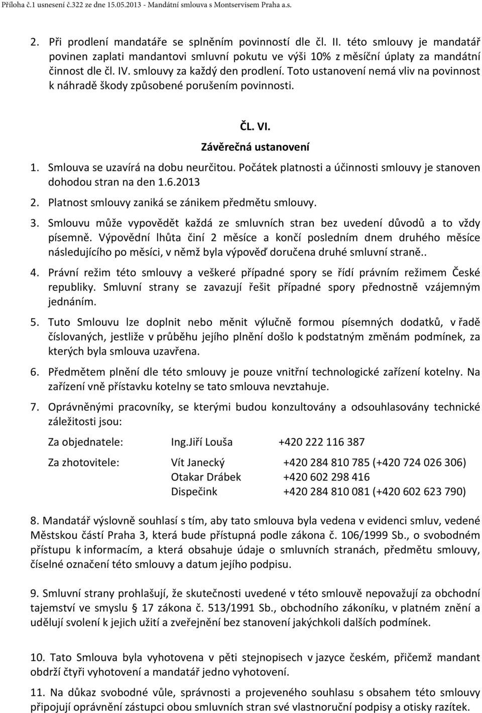 Počátek platnosti a účinnosti smlouvy je stanoven dohodou stran na den 1.6.2013 2. Platnost smlouvy zaniká se zánikem předmětu smlouvy. 3.