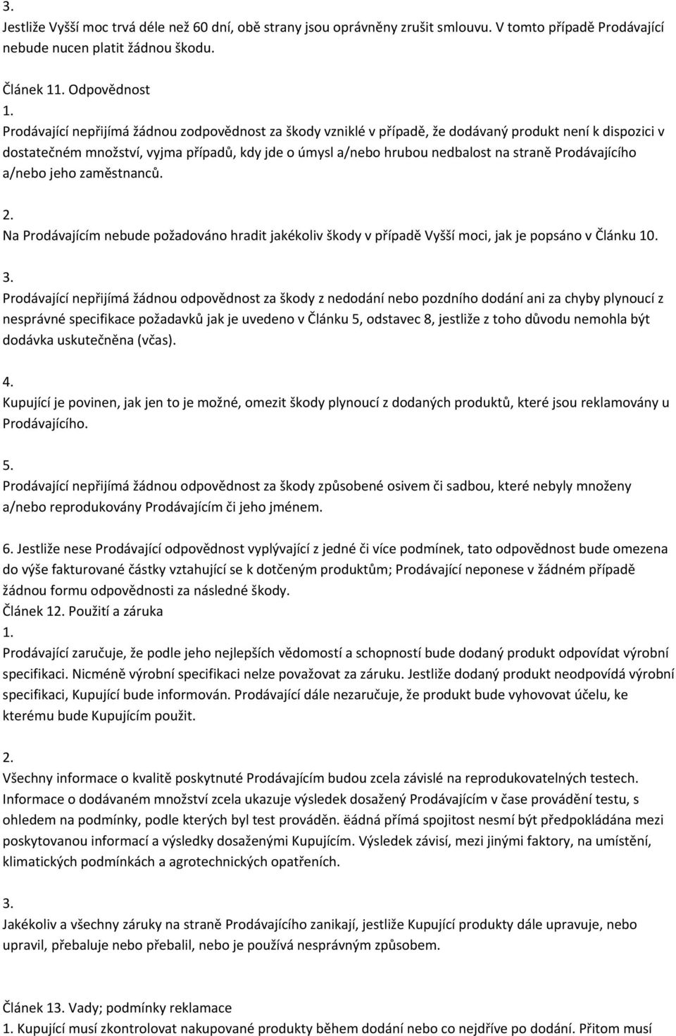 nedbalost na straně Prodávajícího a/nebo jeho zaměstnanců. Na Prodávajícím nebude požadováno hradit jakékoliv škody v případě Vyšší moci, jak je popsáno v Článku 10.