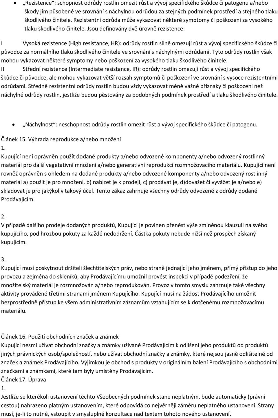 Jsou definovány dvě úrovně rezistence: I Vysoká rezistence (High resistance, HR): odrůdy rostlin silně omezují růst a vývoj specifického škůdce či původce za normálního tlaku škodlivého činitele ve