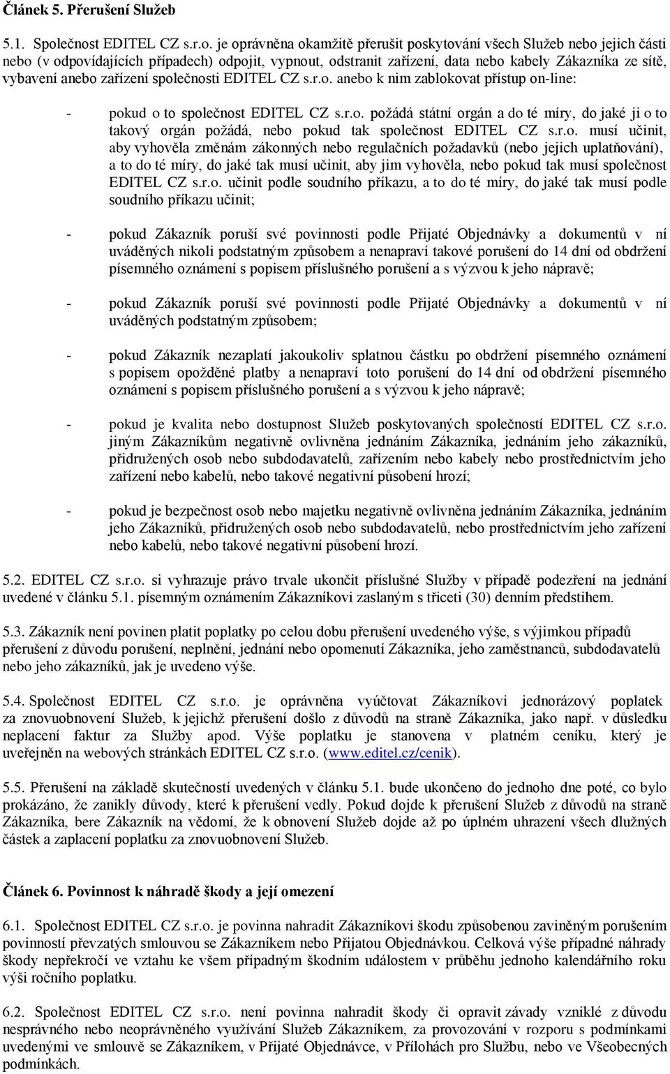 sítě, vybavení anebo zařízení společnosti EDITEL CZ s.r.o. anebo k nim zablokovat přístup on-line: - pokud o to společnost EDITEL CZ s.r.o. požádá státní orgán a do té míry, do jaké ji o to takový orgán požádá, nebo pokud tak společnost EDITEL CZ s.