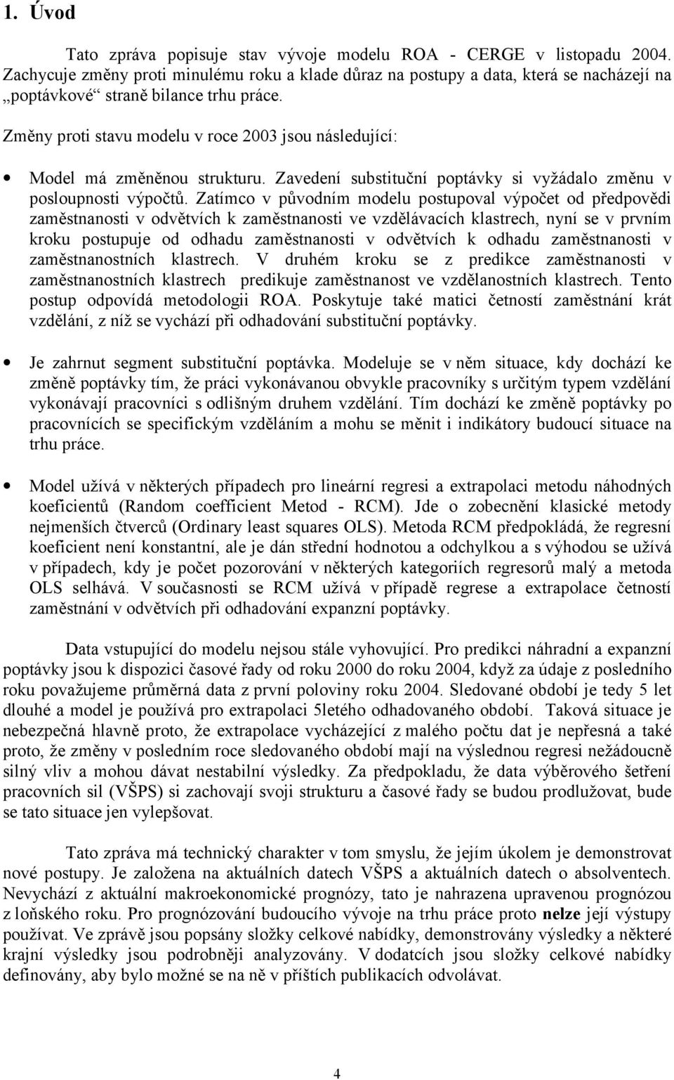 Zatímco v původním modelu potupoval výpočet od předpovědi zamětnanoti v odvětvích k zamětnanoti ve vzdělávacích klatrech, nyní e v prvním kroku potupuje od odhadu zamětnanoti v odvětvích k odhadu