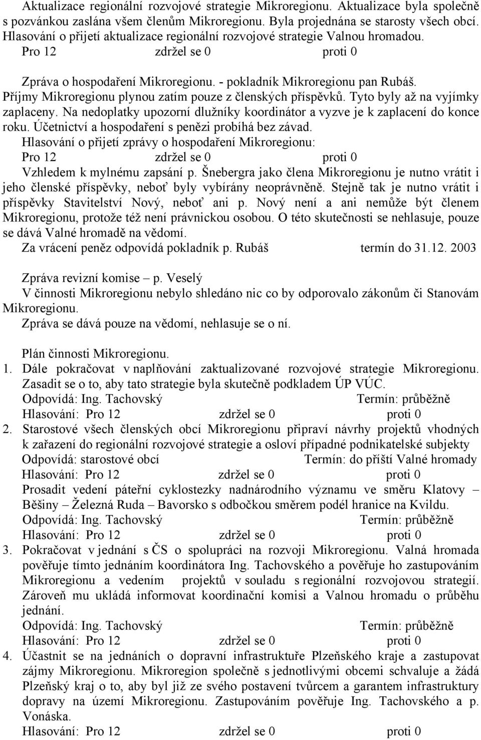 Příjmy Mikroregionu plynou zatím pouze z členských příspěvků. Tyto byly až na vyjímky zaplaceny. Na nedoplatky upozorní dlužníky koordinátor a vyzve je k zaplacení do konce roku.