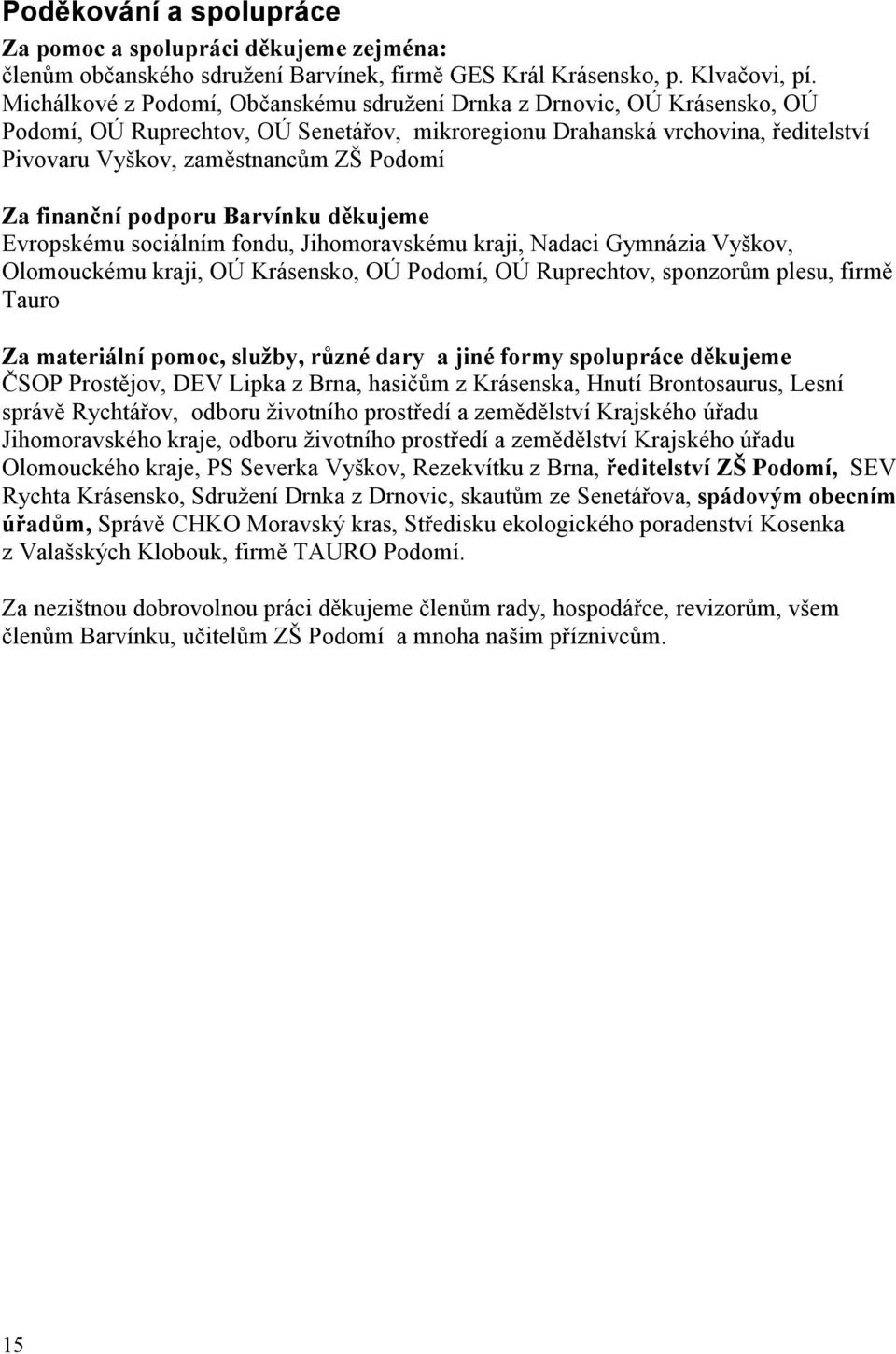 Za finanční podporu Barvínku děkujeme Evropskému sociálním fondu, Jihomoravskému kraji, Nadaci Gymnázia Vyškov, Olomouckému kraji, OÚ Krásensko, OÚ Podomí, OÚ Ruprechtov, sponzorům plesu, firmě Tauro