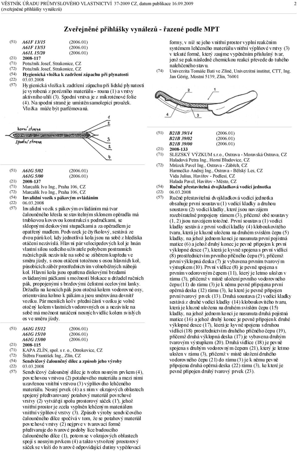 03.2008 Hygienická vložka k zadržení zápachu při lidské plynatosti je vyrobená z porézního materiálu - rouna (1) a vrstvy aktivního uhlí (3). Spodní vrstva je z mikroténové folie (4).