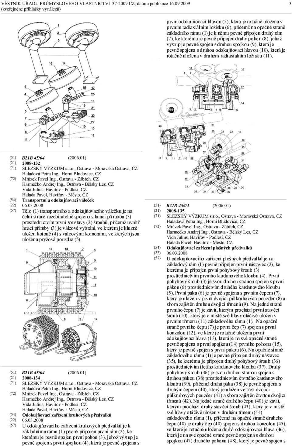 druhém radiaxiálním ložisku (11). (21) (71) (22) (57) (21) (71) (22) (57) B21B 45/04 2008-132 SLEZSKÝ VÝZKUM s.r.o., Ostrava - Moravská Ostrava, CZ Haladová Petra Ing.